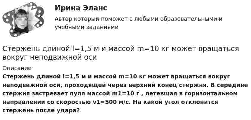      
          Описание
           Стержень длиной l=1,5 м и массой m=10 кг может вращаться вокруг неподвижной оси, проходящей через верхний конец стержня. В середине стержня застревает пуля массой m1=10 г , летевшая в горизонтальном направлении со скоростью v1=500 м/с. На какой угол отклонится стержень после удара?  
            
            
            Стержень длиной l = 10 см вращается в магнитном поле с индукцией B = 0,4 Тл, в плоскости, перпендикулярной B, относительно оси вращения, проходящей через конец стержня. При какой частоте его вращенияСтержень длиной l=1,5 м и массой m=10 кг может вращаться вокруг неподвижной осиСтержень длиной l = 1,5 м и массой m1 = 10 кг может вращаться вокруг неподвижной оси, проходящей через верхний конец стержня. В середину стержня ударяет пуля массой m2 = 10 г, летящая в горизонтальном направленииСтержень длиной L = 1 м закреплён в точке, отстоящей от его верхнего конца на 20 см. Стержень отклонили от вертикали на угол 30° и отпустили. Определить угловое e и тангенциальное at ускорение нижнего конца стержня в начальный момент движения.Стержень длиной l = 20 см заряжен равномерно распределённым зарядом с линейной плотностью t = 0,2 мкКл/м. Стержень вращается с частотой n = 10 с-1 относительно оси, перпендикулярной стержню и проходящей через его конец.Стержень длиной L = 20 см заряжен равномерно распределённым зарядом с линейной плотностью t = 0,2 мкКл/м. Стержень вращается с частотой n = 10 с-1 относительно оси, перпендикулярной стержню и проходящей через его конец.Стержень длиной l = 25 см заряжен равномерно распределённым зарядом с линейной плотностью t = 0,5 мкКл/м. Стержень вращается с частотой n = 20 с-1 относительно оси, перпендикулярной стержню и проходящей через его конец.Стержень движется в продольном направлении с постоянной скоростью относительно инерциальной -системы отсчета. При каком значении v длина стержня в этой системе отсчета будет на k=0,5% меньше его собственной длины?Стержень движется так, что скользит своими концами по двум взаимно перпендикулярным направляющим. Как называется кривая, которую описывает любая точка стержня?Стержень длиной 1,0 м и массой 7 кг может свободно вращаться вокруг горизонтальной оси, проходящей через его верхний конец. В нижний конец стержня ударяет пуля массой m = 10,0 г, летящая в горизонтальном Стержень длиной 1,0 м и массой 7 кг может свободно вращаться вокруг горизонтальной оси, проходящей через его верхний конец. В нижний конец стержня ударяет пуля массой m = 10,0 г, летящая в горизонтальном направлении со скоростью V0 = 500 мСтержень длиной 1,5 м может вращаться относительно оси, отстоящей на 0,5 м от одного из его концов. Стержень поставили вертикально более длинной частью вверх и отпустили. Определить его угловую скорость и линейные скорости концов Стержень длиной 1 м и массой 1 кг может вращаться вокруг горизонтальной оси, проходящей через его верхний конец. В другой конец стержня попадает летящая горизонтально пуля массой 5 г и застревает в нём. Стержень длиной = 20 см заряжен равномерно распределенным зарядом с линейной плотностью = 0,2 мкКл/м. Стержень вращается с частотой n = 10 c–1 относительно оси, перпендикулярной стержню и проходящей через его конец. Определить