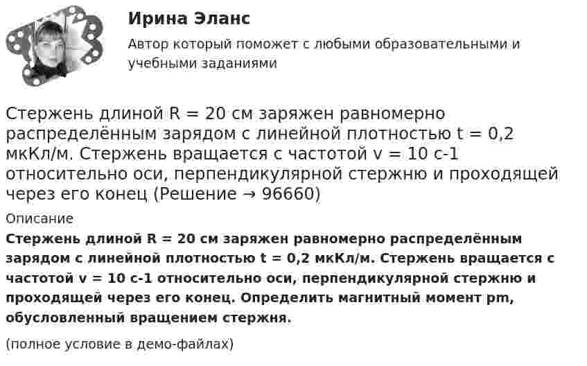     
            Описание
            Стержень длиной R = 20 см заряжен равномерно распределённым зарядом с линейной плотностью t = 0,2 мкКл/м. Стержень вращается с частотой v = 10 с-1 относительно оси, перпендикулярной стержню и проходящей через его конец. Определить магнитный момент pm, обусловленный вращением стержня.(полное условие в демо-файлах)   
            
            
            Стержень длиной l = 25 см заряжен равномерно распределённым зарядом с линейной плотностью t = 0,5 мкКл/м. Стержень вращается с частотой n = 20 с-1 относительно оси, перпендикулярной стержню и проходящей через его конец.Стержень длиной R = 20 см заряжен равномерно распределённым зарядом с линейной плотностью t = 0,2 мкКл/м. Стержень вращается с частотой v = 10 с-1 относительно оси, перпендикулярной стержню и проходящей через его конецСтержень массой M = 2 кг и длиной L = 1 м может вращаться вокруг оси, расположенной перпендикулярно к стержню и проходящей через его конец. В другой конец стержня попадает пуля массой m = 10 г, летящая перпендикулярно стержню со скоростью Стержень массой m = 3 кг подвешен за один из концов. В другой его конец попадает летевший перпендикулярно стержню со скоростью V0 = 20 м/сек пластилиновый шарик массой m0 = 100 г. Какое количество тепла выделится при этом ударе?Стержень массой M = 80 г и длиной l = 40 см может свободно вращаться вокруг вертикальной оси, проходящей через его край. Пуля, летящая на излёте со скоростью u = 10,4 м/с горизонтально и перпендикулярно стержню, попадает в край стержня Стержни АВ и ВС соединены шарниром В, на ось которого действуют две нагрузки F1 и F2. Определить усилия в стержнях. Стехиометрический коэффициент перед HNO3 в уравнении Cu + HNO3 Cu(NO3)2 + NO2 + H2O равен …Стержень длиной = 20 см заряжен равномерно распределенным зарядом с линейной плотностью = 0,2 мкКл/м. Стержень вращается с частотой n = 10 c–1 относительно оси, перпендикулярной стержню и проходящей через его конец. ОпределитьСтержень длиной 50 см совершает колебания около горизонтальной оси, проходящей через точку, которая расположена на расстоянии 12,5 см от конца стержня. Определить частоту колебаний стержня.Стержень длиной l = 10 см вращается в магнитном поле с индукцией B = 0,4 Тл, в плоскости, перпендикулярной B, относительно оси вращения, проходящей через конец стержня. При какой частоте его вращенияСтержень длиной l=1,5 м и массой m=10 кг может вращаться вокруг неподвижной осиСтержень длиной l = 1,5 м и массой m1 = 10 кг может вращаться вокруг неподвижной оси, проходящей через верхний конец стержня. В середину стержня ударяет пуля массой m2 = 10 г, летящая в горизонтальном направленииСтержень длиной L = 1 м закреплён в точке, отстоящей от его верхнего конца на 20 см. Стержень отклонили от вертикали на угол 30° и отпустили. Определить угловое e и тангенциальное at ускорение нижнего конца стержня в начальный момент движения.Стержень длиной l = 20 см заряжен равномерно распределённым зарядом с линейной плотностью t = 0,2 мкКл/м. Стержень вращается с частотой n = 10 с-1 относительно оси, перпендикулярной стержню и проходящей через его конец.