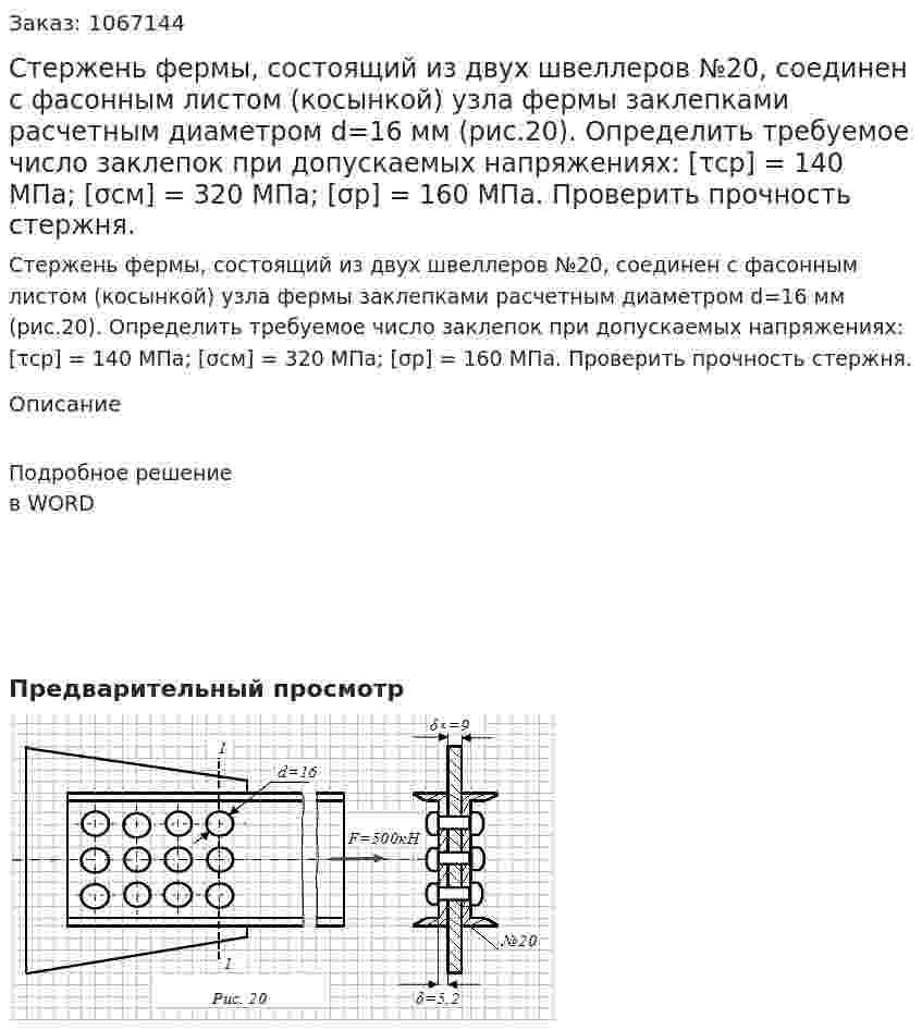 Стержень фермы, состоящий из двух швеллеров №20, соединен с фасонным листом (косынкой) узла фермы заклепками расчетным диаметром d=16 мм (рис.20). Определить требуемое число заклепок при допускаемых напряжениях: [τср] = 140 МПа; [σсм] = 320 МПа; [σр] = 160 МПа. Проверить прочность стержня. 