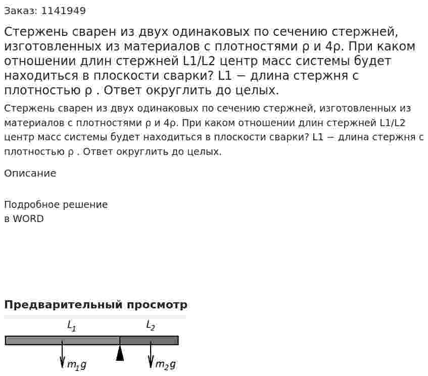 Стержень сварен из двух одинаковых по сечению стержней, изготовленных из материалов с плотностями ρ и 4ρ. При каком отношении длин стержней L1/L2 центр масс системы будет находиться в плоскости сварки? L1 − длина стержня с плотностью ρ . Ответ округлить до целых. 