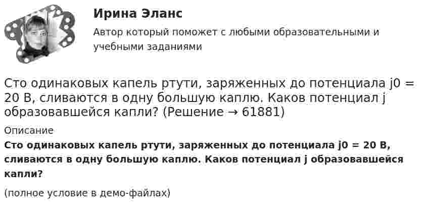     
            Описание
            Сто одинаковых капель ртути, заряженных до потенциала j0 = 20 В, сливаются в одну большую каплю. Каков потенциал j образовавшейся капли?(полное условие в демо-файлах)   
            
            
            Столкновение различных точек зрения людей в процессе социального взаимодействия - это ... Сто одинаковых капель ртути, заряженных до потенциала j0 = 20 В, сливаются в одну большую каплю. Каков потенциал j образовавшейся капли?Сто одинаковых капель ртути, заряженных до потенциала j = 20 В, сливаются в одну большую каплю. Каков потенциал j1 образовавшейся капли?Сторонники данной научной школы стратегического менеджмента концентрируют свое внимание на выборе стратегических рыночных позиций организации. О какой научной школе и почему идет речь? Стоунхендж – знаменитое сооружение времен каменного века. Это памятник, состоящий из множества огромных камней весом до 50 тоннС точки зрения изменения здоровья населения признаком экологической чрезвычайной ситуации является ...С точки зрения кибернетики, связывание представлений с темпоральными (временными) координатами и, вытекающая из этого способность предвидеть будущее, есть … Стоимость литра бензина марки АИ-92 в Саратовской области в 2008г. была 22руб., в 2009г. – 17,5рубСтоимость материалов, необходимых для производства единицы продукции, составляет 118 руб, в т.ч. НДС – 18 руб, затраты на обработку – 40 руб, коммерческие расходы – 1% к производственной̆ себестоимости. Стоимость машины – 100 тыс. ден. ед., срок службы – 10 лет. Через три года ее использования стоимость подобных машин понизилась до 80 тыс. ден. ед. Рассчитайте потери от морального износа техники. Какими причинами он вызываетсяСтоимость оборудования цеха - 15000 тыс. руб. С 1 марта введено в эксплуатацию оборудование стоимостью 45,6 тыс. руб.; с 1 июля выбыло оборудование на 20,4 тыс. руб. Стоимость основных средств предприятия на 1 января планируемого года 120 млн. руб. Стоимость основных фондов на начало года составила 42350 тыс. руб. За год было введено основных фондов на сумму 2295 тыс. руб., а выбыло - на сумму 1076 тыс. руб.Стоимость портфеля инвестора составляет 100 млн. руб. Предположим...