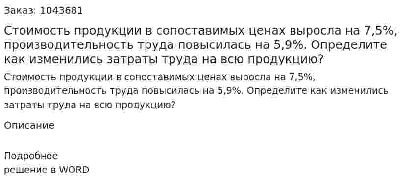 Стоимость продукции в сопоставимых ценах выросла на 7,5%, производительность труда повысилась на 5,9%. Определите как изменились затраты труда на всю продукцию? 