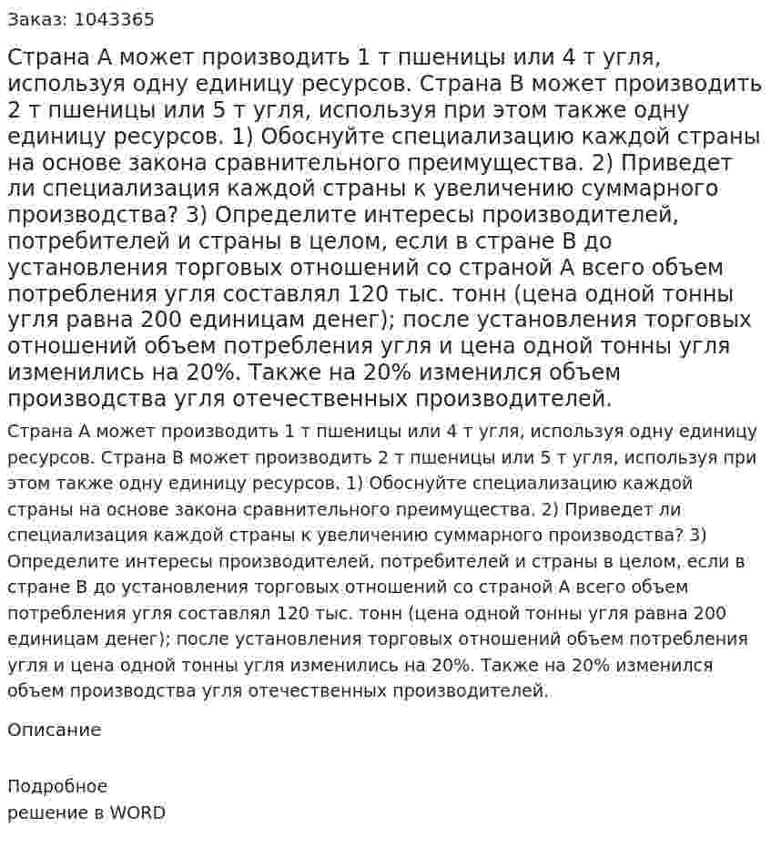 Страна А может производить 1 т пшеницы или 4 т угля, используя одну единицу ресурсов.  Страна В может производить 2 т пшеницы или 5 т угля, используя при этом также одну единицу ресурсов.  1) Обоснуйте специализацию каждой страны на основе закона сравнительного преимущества.  2) Приведет ли специализация каждой страны к увеличению суммарного производства?  3) Определите интересы производителей, потребителей и страны в целом, если в стране В до установления торговых отношений со страной А всего объем потребления угля составлял 120 тыс. тонн (цена одной тонны угля равна 200 единицам денег); после установления торговых отношений объем потребления угля и цена одной тонны угля изменились на 20%. Также на 20% изменился объем производства угля отечественных производителей. 