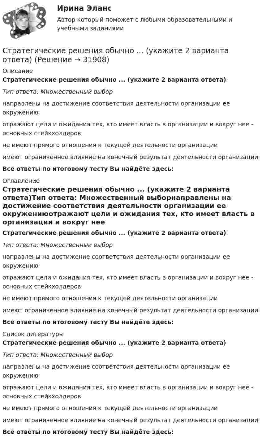      
          Описание
          Стратегические решения обычно ... (укажите 2 варианта ответа)Тип ответа: Множественный выборнаправлены на достижение соответствия деятельности организации ее окружениюотражают цели и ожидания тех, кто имеет власть в организации и вокруг нее - основных стейкхолдеровне имеют прямого отношения к текущей деятельности организацииимеют ограниченное влияние на конечный результат деятельности организацииВсе ответы по итоговому тесту Вы найдёте здесь:  
          Оглавление
          Стратегические решения обычно ... (укажите 2 варианта ответа)Тип ответа: Множественный выборнаправлены на достижение соответствия деятельности организации ее окружениюотражают цели и ожидания тех, кто имеет власть в организации и вокруг нее - основных стейкхолдеровне имеют прямого отношения к текущей деятельности организацииимеют ограниченное влияние на конечный результат деятельности организацииВсе ответы по итоговому тесту Вы найдёте здесь:  
          Список литературы
          Стратегические решения обычно ... (укажите 2 варианта ответа)Тип ответа: Множественный выборнаправлены на достижение соответствия деятельности организации ее окружениюотражают цели и ожидания тех, кто имеет власть в организации и вокруг нее - основных стейкхолдеровне имеют прямого отношения к текущей деятельности организацииимеют ограниченное влияние на конечный результат деятельности организацииВсе ответы по итоговому тесту Вы найдёте здесь: 
            
            
            Стратегические решения обычно ... (укажите 2 варианта ответа)Стратегические решения обычно ... (укажите 2 варианта ответа)Стратегические решения обычно … (укажите 2 варианта ответа)Стратегические решения обычно ... (укажите 3 варианта ответа)Стратегические решения обычно ... (укажите 3 варианта ответа)Стратегические решения обычно … (укажите 3 варианта ответа)Стратегические цели организации – идеальное предвосхищение результатов деятельности организации в стратегической перспективе. Приведите пример классификации целей по функциональным областям. стратегии развития бизнесаСтратегическая мотивация фирмы к участию в конкуренции – это …Стратегическая ориентация на воспитание у работников духа преданности корпоративным идеалам наиболее характерна для ... школы HR-менеджментаСтратегическая ориентация на воспитание у работников духа преданности корпоративным идеалам наиболее характерна для ... школы HR-менеджментаСтратегическая ориентация на поиск разумного компромисса между индивидуальными и коллективными методами управленческого воздействия на сотрудников наиболее характерна для … школы HR-менеджментаСтратегическая ориентация на учет фактора возраста и стажа работы в компании как основного конкурентного преимущества сотрудника на внутрифирменном рынке труда наиболее характерна для ... школы HR-менеджментаСтратегическая ориентация на централизованную мотивацию жесткой конкуренции между сотрудниками на внутрифирменном рынке труда наиболее характерна для …  школы HR-менеджмента