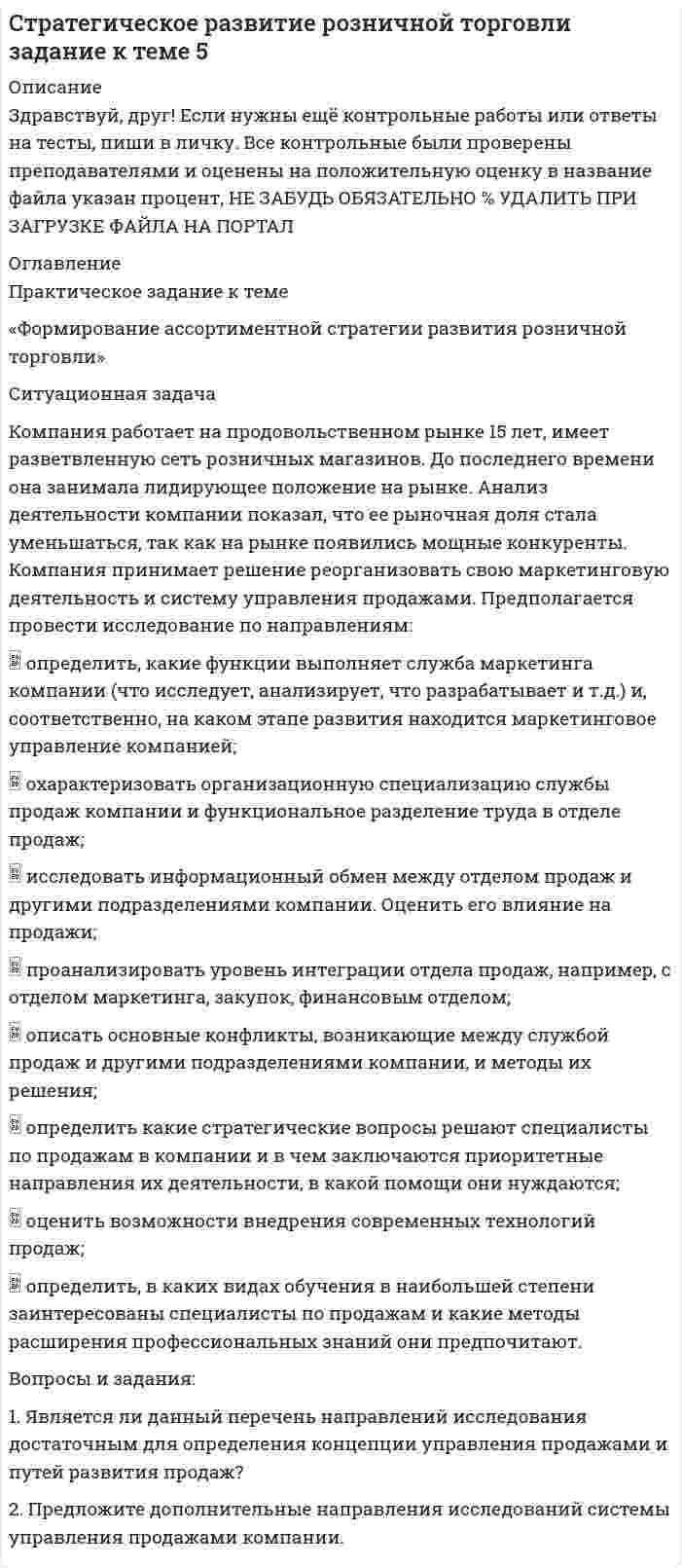 




Описание


Тульский государственный университет (ТулГУ). Экономическая теория. Контрольная работа. Контрольные карточки 4, 5, 6, 7, 8.
Для ТулГУ имеются и другие готовые работы. Пишем уникальные работы под заказ.Помогаем с прохождением онлайн-тестов. Пишите, пожалуйста, в личку (Евгений).




Оглавление


Тема 1. Введение в экономическую теорию
Контрольная карточка №4
I. Дайте определение следующим категориям и ответьте на вопросы:
1. Элементарные потребности
*****
II. Задачи и упражнения:
1. Определите функции, которые выполняет экономическая теория в следующих случаях:
*****
Темы 2 и 5. Собственность. Типы экономических систем
Контрольная карточка №5
I. Дайте определение следующим категориям и ответьте на вопросы:
1. Пучок прав.
*****
II. Задачи и упражнения:
1. Выделите а) объекты собственности, б) субъекты собственности
*****
Тема 3. Общая характеристика рыночного хозяйства
Контрольная карточка №6
I. Дайте определение следующим категориям и ответьте на вопросы:
1. Величина спроса
*****
II. Задачи и упражнения:
1. При цене 0,5 руб. за ксерокопирование 1 листа студенты копировали 500 страниц в день. После повышения цены до 0,7 руб. за 1 лист количество заказов сократилось до 460 страниц. Рассчитайте ценовую эластичность спроса.
*****
Тема 6. Потребитель в рыночном хозяйстве
Контрольная карточка №7
I. Дайте определение следующим категориям и ответьте на вопросы:
1. Эффект сноба
*****
II. Задачи и упражнения:
1. Подберите правильные определения к следующим понятиям:
а) бюджетная линия
*****
Тема 7. Фирма в различных моделях рынка
Контрольная карточка №8
I. Дайте определение следующим категориям и ответьте на вопросы:
1. Экономический убыток
*****
II. Задачи и упражнения:
1. Используя нижеприведенные данные, заполните таблицу.
*****



            
            
            Компания при составлении портфеля инвестиционных проектов выбирает из набора 4 независимых проектовКомпания работает на продовольственном рынке 15 лет, имеет разветвленную сеть розничных магазинов. До последнего времени она занимала лидирующее положение на рынке. Анализ деятельности компании показал, что ее рыночная доля стала уменьшаться, так как на рынке появились мощные конкуренты. Компания принимает решение реорганизовать свою маркетинговую деятельность и систему управления продажами. Предполагается провести исследование по направлениям:Компания Рассвет существует на российском рынке с 1985 года. Компания занимается производством косметики. Компания решила реализовать стратегию роста за счет производство новой модификации известной продукции с последующей реализацией на рынке, уже освоенном организацией. О каком направлении роста и почему здесь идет речь?Компания решила реализовать стратегию роста за счет производство новой модификации известной продукции с последующей реализации на рынке, уже освоенном организацией. О каком направлении роста и почему здесь идет речь? Компания Стрела производит три изделия под заказы, получаемые от смежниковКомпания «Феликс» первоначально была зарегистрирована как бухгалтерская и аудиторская фирма. В середине 1990-х руководство компании заинтересовалось рынком офисной мебели. Структура российского рынка офисной мебели на тот момент выглядела так: 10% – дорогая мебель западных производителей (Германия, Италия), 90% – относительно дешевая отечественная мебель низкого качестваКомпания «Нора» является одним из крупнейших производителей батареек. Для изготовления используется большое количество свинца, который оказывает вредное воздействие. В результате, производитель ввел запрет на использование труда инвалидов, чтобыКомпания ООО «Кофе и молоко» Бухгалтерский учетКомпания «Оргстекло» получила кредит в банке в размере 6 млн. руб. Компания «Оренбургские платки» получила кредит в банке в размере 300 млн. руб. Компания планирует приобретение оборудования (сервер стоимость 120 млн рублей, включая НДС) и рассматривает варианты финансирования. Компания получила кредит в банке в размере 100 тыс. руб. сроком на один год Компания-посредник, у которой есть лицензия на работу на фондовом рынке и которая имеет право совершать сделки с ценными бумагами для инвестора называется …  Тип ответа: Текcтовый ответ 