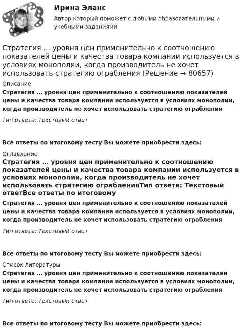      
            Описание
            Стратегия … уровня цен применительно к соотношению показателей цены и качества товара компании используется в условиях монополии, когда производитель не хочет использовать стратегию ограбленияТип ответа: Текстовый ответ Все ответы по итоговому тесту Вы можете приобрести здесь:  
            Оглавление
            Стратегия … уровня цен применительно к соотношению показателей цены и качества товара компании используется в условиях монополии, когда производитель не хочет использовать стратегию ограбленияТип ответа: Текстовый ответВсе ответы по итоговому тесту Вы можете приобрести здесь:  
            Список литературы
            Стратегия … уровня цен применительно к соотношению показателей цены и качества товара компании используется в условиях монополии, когда производитель не хочет использовать стратегию ограбленияТип ответа: Текстовый ответВсе ответы по итоговому тесту Вы можете приобрести здесь:  
            
            
             Стратегия управления взаимоотношениями с клиентами (CRM-системы) (38.03.05)/тест 1-4+зачет/результат 92,25%Стратегия … уровня цен применительно к соотношению показателей цены и качества товара компании используется в условиях монополии, когда производитель не хочет использовать стратегию ограбленияСтратегия установления цен по географическому признаку означает установление цен …Стратегия функционального специалиста – это … Стратегия «ценовой лидер» (по М. Портеру) – это …Стратегия … цены в рамках стратегии ценообразования компании означает взвинчивание цены товара по отношению к его качеству... стратегия - это определенное руководством организации приоритетное направление действий, учитывающее ее стратегические задачи и ресурсные возможности, которые необходимы для достижения долгосрочных целей по формированию высокопрофессионального, Стратегия … реализуется в случаях, когда организация нуждается в перегруппировке сил после длительного периода роста или когда в условиях спадов и кардинальных изменений в экономике организации необходимо повышение эффективности.Стратегия, рекомендованная в ситуации, когда источник разногласий несущественен для сторон по сравнению с другими более важными задачами, – это …Стратегия, рекомендованная в ситуации, когда стороны хотят выиграть время, чтобы изучить ситуацию и получить дополнительную информацию, прежде чем принять какое-либо решение, - это ...Стратегия рыночной конкуренции итоговый контроль СибУПКСтратегия селективной специализации – это …Стратегия снижения издержек, как материальных, так и временных (но Питеру Друкеру) предполагает уплотнение ... времениСтратегия снижения производственных издержек