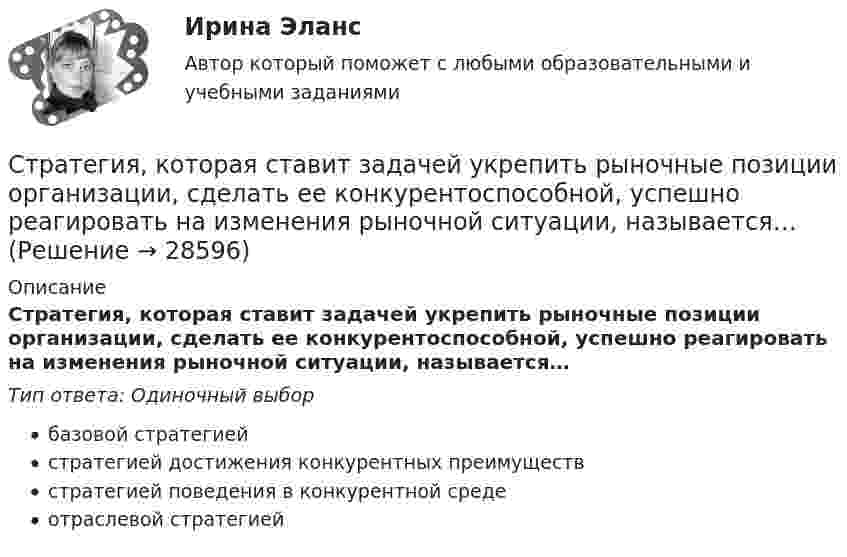      
          Описание
          Стратегия, которая ставит задачей укрепить рыночные позиции организации, сделать ее конкурентоспособной, успешно реагировать на изменения рыночной ситуации, называется…Тип ответа: Одиночный выборбазовой стратегиейстратегией достижения конкурентных преимуществстратегией поведения в конкурентной средеотраслевой стратегией  
            
            
            Стратегия, которая ставит задачей укрепить рыночные отношения позиции организации, сделать ее конкурентоспособной, успешно реагировать на изменения рыночной ситуации, называется … Стратегия, которая ставит задачей укрепить рыночные позиции организации, сделать ее конкурентоспособной, успешно реагировать на изменения рыночной ситуации, называется…Стратегия лидерства, предполагающая уникальный, индивидуальный подход для каждого отдельного сотрудника, с высокой удовлетворенностью работой и высокой производительностью груда в команде, обозначается английским сокращением ... Стратегия минимизация издержек графически отражается тем, что линия спроса располагается между линией средних переменных издержек и …Стратегия, нацеленная на достижение долговременного нахождения предприятия на передовых позициях в области научно-исследовательских и опытно-конструкторских работ в определенных направлениях, называется…Стратегия … означает вынужденный или добровольный отказ от борьбы, от своих интересов и сдачу своих позиций в пользу оппонента Стратегия, описывающая общее направление развития организации, прежде всего, в области производственной и сбытовой деятельности, называется … Стратегия «дифференцирование» (по М. Портеру) – это …Стратегия … интеграции заключается в увеличении принадлежащего организации участка в цепочке преобразования сырья в конечную продукцию. Стратегия … используется при наличии цели форсированного освоения новых продуктов и процессов, при наличии разработок, которые можно купить за пределами предприятия, а также для ослабления возможностей конкурентов в освоении данных инноваций.… стратегия используется с целью сохранения своей доли рынка, когда часть рынка завоевана, но товар утрачивает спросСтратегия кадрового обеспечения государственной службы (тест с ответами ММА/ИДО)Стратегия концентрации – это … Стратегия «концентрация» (по М. Портеру) - это ...