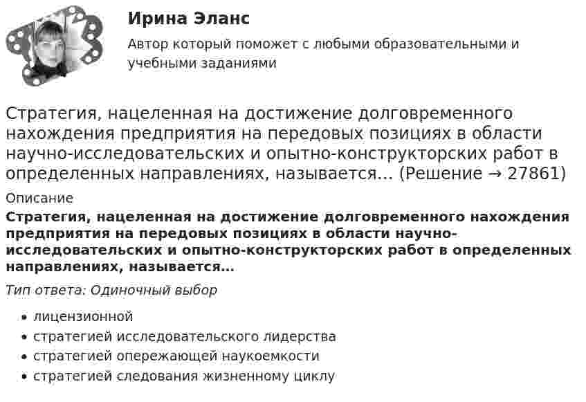      
          Описание
          Стратегия, нацеленная на достижение долговременного нахождения предприятия на передовых позициях в области научно-исследовательских и опытно-конструкторских работ в определенных направлениях, называется…Тип ответа: Одиночный выборлицензионнойстратегией исследовательского лидерствастратегией опережающей наукоемкостистратегией следования жизненному циклу  
            
            
            Стратегия минимизация издержек графически отражается тем, что линия спроса располагается между линией средних переменных издержек и …Стратегия, нацеленная на достижение долговременного нахождения предприятия на передовых позициях в области научно-исследовательских и опытно-конструкторских работ в определенных направлениях, называется…Стратегия … означает вынужденный или добровольный отказ от борьбы, от своих интересов и сдачу своих позиций в пользу оппонента Стратегия, описывающая общее направление развития организации, прежде всего, в области производственной и сбытовой деятельности, называется … Стратегия..., от которых невозможно отказаться,-это окружение конкурента, которая подразумевает одновременное наступление с фронта и с тыла Стратегия поведения в конфликте определяется такими основными  факторами, как … (укажите 2 варианта ответа) уровень настойчивости структурный уровень конфликта длительность конфликтной ситуации потребность в установлении/сохранении нормалСтратегия поддержки марок означает …… стратегия используется с целью сохранения своей доли рынка, когда часть рынка завоевана, но товар утрачивает спросСтратегия кадрового обеспечения государственной службы (тест с ответами ММА/ИДО)Стратегия концентрации – это … Стратегия «концентрация» (по М. Портеру) - это ...Стратегия, которая разрабатывается функциональными отделами и службами предприятия на основе корпоративной и деловой стратегии, называется…Стратегия, которая ставит задачей укрепить рыночные отношения позиции организации, сделать ее конкурентоспособной, успешно реагировать на изменения рыночной ситуации, называется … Стратегия, которая ставит задачей укрепить рыночные позиции организации, сделать ее конкурентоспособной, успешно реагировать на изменения рыночной ситуации, называется…