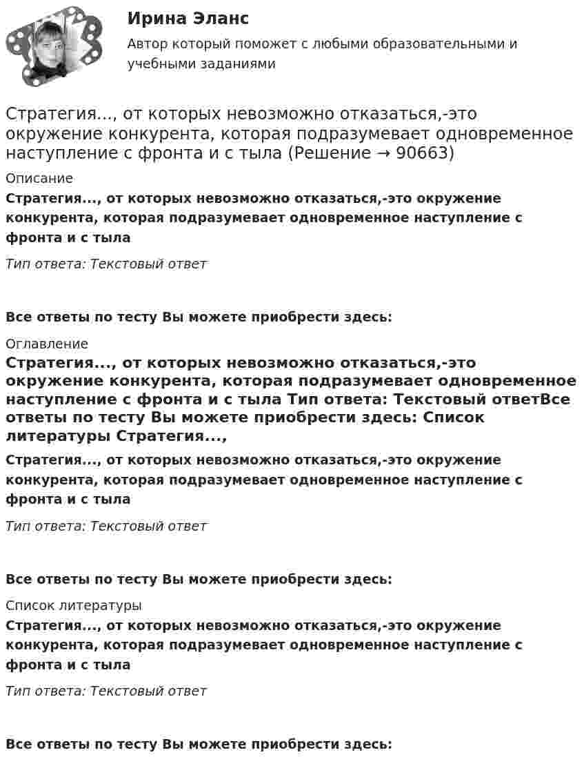      
            Описание
            Стратегия..., от которых невозможно отказаться,-это окружение конкурента, которая подразумевает одновременное наступление с фронта и с тыла Тип ответа: Текстовый ответ Все ответы по тесту Вы можете приобрести здесь:  
            Оглавление
            Стратегия..., от которых невозможно отказаться,-это окружение конкурента, которая подразумевает одновременное наступление с фронта и с тыла Тип ответа: Текстовый ответВсе ответы по тесту Вы можете приобрести здесь:  
            Список литературы
            Стратегия..., от которых невозможно отказаться,-это окружение конкурента, которая подразумевает одновременное наступление с фронта и с тыла Тип ответа: Текстовый ответВсе ответы по тесту Вы можете приобрести здесь:  
            
            
            Стратегия, описывающая общее направление развития организации, прежде всего, в области производственной и сбытовой деятельности, называется … Стратегия..., от которых невозможно отказаться,-это окружение конкурента, которая подразумевает одновременное наступление с фронта и с тыла Стратегия поведения в конфликте определяется такими основными  факторами, как … (укажите 2 варианта ответа) уровень настойчивости структурный уровень конфликта длительность конфликтной ситуации потребность в установлении/сохранении нормалСтратегия поддержки марок означает …Стратегия позиционирования «предложение решения проблемы» - это стратегия, ...Стратегия позиционирования «характеристики и атрибуты» – это стратегия, …Стратегия предприятия в области ценообразования Стратегия «концентрация» (по М. Портеру) - это ...Стратегия, которая разрабатывается функциональными отделами и службами предприятия на основе корпоративной и деловой стратегии, называется…Стратегия, которая ставит задачей укрепить рыночные отношения позиции организации, сделать ее конкурентоспособной, успешно реагировать на изменения рыночной ситуации, называется … Стратегия, которая ставит задачей укрепить рыночные позиции организации, сделать ее конкурентоспособной, успешно реагировать на изменения рыночной ситуации, называется…Стратегия лидерства, предполагающая уникальный, индивидуальный подход для каждого отдельного сотрудника, с высокой удовлетворенностью работой и высокой производительностью груда в команде, обозначается английским сокращением ... Стратегия минимизация издержек графически отражается тем, что линия спроса располагается между линией средних переменных издержек и …Стратегия, нацеленная на достижение долговременного нахождения предприятия на передовых позициях в области научно-исследовательских и опытно-конструкторских работ в определенных направлениях, называется…