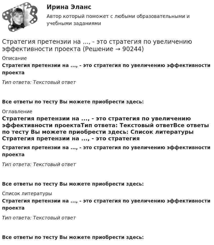      
            Описание
            Стратегия претензии на ..., - это стратегия по увеличению эффективности проектаТип ответа: Текстовый ответ Все ответы по тесту Вы можете приобрести здесь:  
            Оглавление
            Стратегия претензии на ..., - это стратегия по увеличению эффективности проектаТип ответа: Текстовый ответВсе ответы по тесту Вы можете приобрести здесь:  
            Список литературы
            Стратегия претензии на ..., - это стратегия по увеличению эффективности проектаТип ответа: Текстовый ответВсе ответы по тесту Вы можете приобрести здесь:  
            
            
            Стратегия претензии на лидерство - это ...Стратегия претензии на ..., - это стратегия по увеличению эффективности проектаСтратегия, при которой предприятие основывает свою деятельность в области научно-исследовательских и опытно-конструкторских работ на приобретение исследовательских лицензий на результаты исследований и разработок конкретных научно – технических Стратегия продвижения коучинговых услуг, личный бренд коучаСтратегия продвижения онлайн-бизнеса (тест с ответами Синергия)Стратегия … реализуется в случаях, когда организация нуждается в перегруппировке сил после длительного периода роста или когда в условиях спадов и кардинальных изменений в экономике организации необходимо повышение эффективности.Стратегия, рекомендованная в ситуации, когда источник разногласий несущественен для сторон по сравнению с другими более важными задачами, – это …Стратегия … означает вынужденный или добровольный отказ от борьбы, от своих интересов и сдачу своих позиций в пользу оппонента Стратегия, описывающая общее направление развития организации, прежде всего, в области производственной и сбытовой деятельности, называется … Стратегия..., от которых невозможно отказаться,-это окружение конкурента, которая подразумевает одновременное наступление с фронта и с тыла Стратегия поведения в конфликте определяется такими основными  факторами, как … (укажите 2 варианта ответа) уровень настойчивости структурный уровень конфликта длительность конфликтной ситуации потребность в установлении/сохранении нормалСтратегия поддержки марок означает …Стратегия позиционирования «предложение решения проблемы» - это стратегия, ...Стратегия позиционирования «характеристики и атрибуты» – это стратегия, …