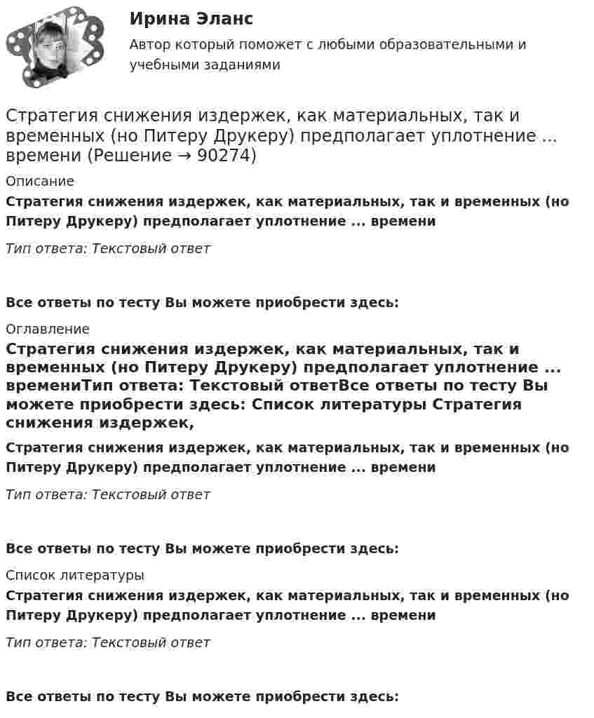      
            Описание
            Стратегия снижения издержек, как материальных, так и временных (но Питеру Друкеру) предполагает уплотнение ... времениТип ответа: Текстовый ответ Все ответы по тесту Вы можете приобрести здесь:  
            Оглавление
            Стратегия снижения издержек, как материальных, так и временных (но Питеру Друкеру) предполагает уплотнение ... времениТип ответа: Текстовый ответВсе ответы по тесту Вы можете приобрести здесь:  
            Список литературы
            Стратегия снижения издержек, как материальных, так и временных (но Питеру Друкеру) предполагает уплотнение ... времениТип ответа: Текстовый ответВсе ответы по тесту Вы можете приобрести здесь:  
            
            
            Стратегия селективной специализации – это …Стратегия снижения издержек, как материальных, так и временных (но Питеру Друкеру) предполагает уплотнение ... времениСтратегия снижения производственных издержекСтратегия социальной политики предприятия Стратегия управления взаимоотношениями с клиентами (CRM-системы) (38.03.05)/тест 1-4+зачет/результат 92,25%Стратегия … уровня цен применительно к соотношению показателей цены и качества товара компании используется в условиях монополии, когда производитель не хочет использовать стратегию ограбленияСтратегия установления цен по географическому признаку означает установление цен …Стратегия претензии на ..., - это стратегия по увеличению эффективности проектаСтратегия, при которой предприятие основывает свою деятельность в области научно-исследовательских и опытно-конструкторских работ на приобретение исследовательских лицензий на результаты исследований и разработок конкретных научно – технических Стратегия продвижения коучинговых услуг, личный бренд коучаСтратегия продвижения онлайн-бизнеса (тест с ответами Синергия)Стратегия … реализуется в случаях, когда организация нуждается в перегруппировке сил после длительного периода роста или когда в условиях спадов и кардинальных изменений в экономике организации необходимо повышение эффективности.Стратегия, рекомендованная в ситуации, когда источник разногласий несущественен для сторон по сравнению с другими более важными задачами, – это …Стратегия, рекомендованная в ситуации, когда стороны хотят выиграть время, чтобы изучить ситуацию и получить дополнительную информацию, прежде чем принять какое-либо решение, - это ...
