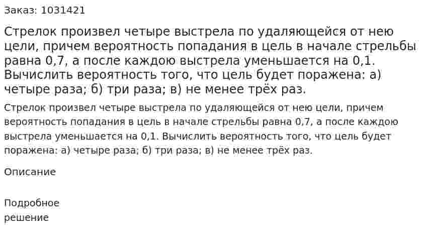 Стрелок произвел четыре выстрела по удаляющейся от нею цели, причем вероятность попадания в цель в начале стрельбы равна 0,7, а после каждою выстрела уменьшается на 0,1. Вычислить вероятность того, что цель будет поражена: а) четыре раза; б) три раза; в) не менее трёх раз. 
