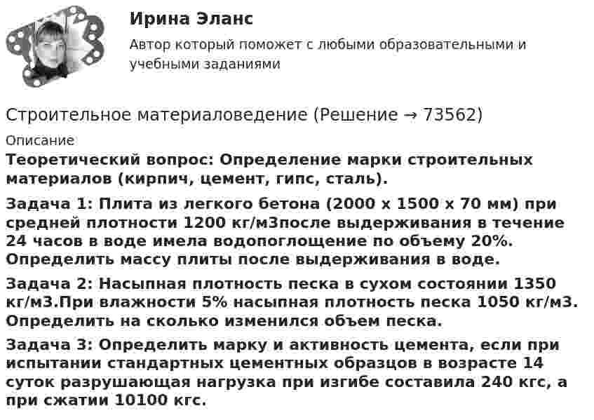      
            Описание
            Теоретический вопрос: Определение марки строительных материалов (кирпич, цемент, гипс, сталь). Задача 1: Плита из легкого бетона (2000 x 1500 x 70 мм) при средней плотности 1200 кг/м3после выдерживания в течение 24 часов в воде имела водопоглощение по объему 20%. Определить массу плиты после выдерживания в воде.Задача 2: Насыпная плотность песка в сухом состоянии 1350 кг/м3.При влажности 5% насыпная плотность песка 1050 кг/м3. Определить на сколько изменился объем песка.Задача 3: Определить марку и активность цемента, если при испытании стандартных цементных образцов в возрасте 14 суток разрушающая нагрузка при изгибе составила 240 кгс, а при сжатии 10100 кгс.   
            
            
            💯 Строительная физика.ти (правильные ответы на тест Синергия / МОИ / МТИ / МосАП, август 2023)Строительное материаловедениеСтроительное материаловедение 10 вариант ТулГУСтроительное материаловедение 6Строительное материаловедение Вариант 4Строительное материаловедение / Строительные материалы и материаловедение - часть 1Строительное материаловедение / Строительные материалы и материаловедение - часть 1 (тест с ответами) 85%Строительная физика, 42 вопроса (ответы на тест Синергия / МТИ / МОИ / МосАП)Строительная физика. Синергия. ✅ Ответы на ИТОГОВЫЙ ТЕСТ. На отлично!Строительная физика (тест с ответами Синергия/МОИ/ МТИ /МОСАП)💯 Строительная физика.ти (все ответы на тест Синергия / МТИ / МосАП, март 2023)💯 Строительная физика.ти (все ответы на тест Синергия / МТИ / МосАП, февраль 2023)💯 Строительная физика.ти (ответы на тест Синергия / МОИ / МТИ / МосАП, декабрь 2023)💯 Строительная физика.ти (ответы на тест Синергия / МОИ / МТИ / МосАП, октябрь 2023)