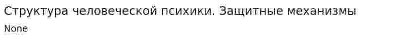 Структура человеческой психики. Защитные механизмы