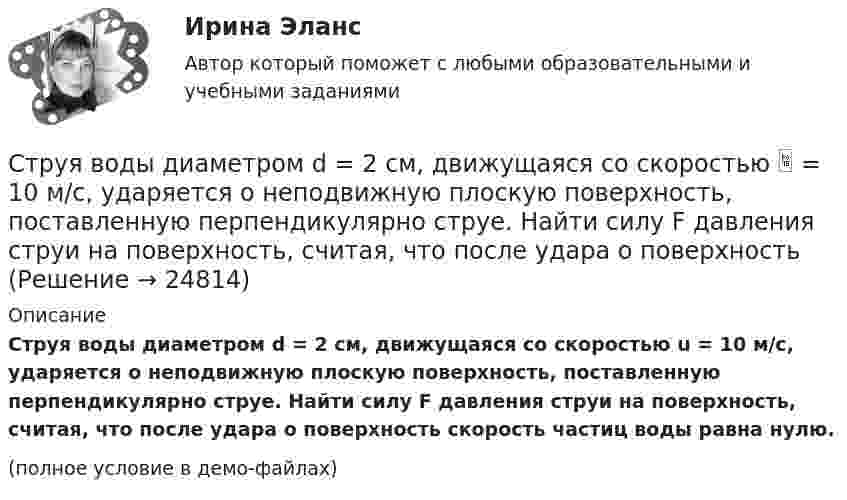     
          Описание
          Струя воды диаметром d = 2 см, движущаяся со скоростью u = 10 м/с, ударяется о неподвижную плоскую поверхность, поставленную перпендикулярно струе. Найти силу F давления струи на поверхность, считая, что после удара о поверхность скорость частиц воды равна нулю.(полное условие в демо-файлах)  
            
            
            Структуры и алгоритмы обработки данных в ЭВМ КР№ 2 (2 семестр ТУСУР)Струя воды диаметром d = 2 см, движущаяся со скоростью  = 10 м/с, ударяется о неподвижную плоскую поверхность, поставленную перпендикулярно струе. Найти силу F давления струи на поверхность, считая, что после удара о поверхность Струя воды сечением 4 см2 ударяется о стенку под углом 450 и упруго отскакивает от нее без потери скорости. Найти силу, действующую на стенку, если известно, что скорость течения воды в струе 11 м/с.Студентам предлагается заполнить таблицу «Объекты интеллектуальной собственности», графы которой необходимо заполнить на основе полученного задания. А также распределить технические решения в соответствии с представленными объектами интеллектуальной собственности. Ответ следует аргументировать. Ответ на задание представляется в свободной форме в документе формата *.docx.﻿Студентам предлагается заполнить таблицу «Средства индивидуализации» на основе представленных заданий. 1. Обозначение «ВЕГА» заявляется для изготовления и реализации верхней одежды. 2. Обозначение «beer» предназначено для индивидуализации предприятия, производящего и реализующего пиво. 3. Обозначение «32 карата» для ювелирных изделий.Студентка IV курса дневного отделения медицинской академии 20 марта 2001 г. устроилась на работу медицинской сестрой в ЗАО «Медико-сервис», с 10.10.2002 г. предъявила к оплате листок нетрудоспособности с отметкой «дородовый и послеродовый отпускСтудент может сдать зачёт по английскому языку с вероятностью 0.7, а по математике с вероятностью P. Определить P, если вероятность получить зачёт хотя бы по одному предмету равна 0.85.Структурные составляющие в системе социально-трудовых отношений (СТО) (уберите неправильный ответ)структурные термины по биржевому делуСтруктурный анализ формулы и описания изобретенияСтруктурный анализ экономики мира по крупнейшим ТНКСтруктурным безработным является …Структуры власти по теории Л. Рона Хаббарда - это ...Структуры и алгоритмы компьютерной обработки данных (тест с ответами Синергия/МОИ/ МТИ /МОСАП)