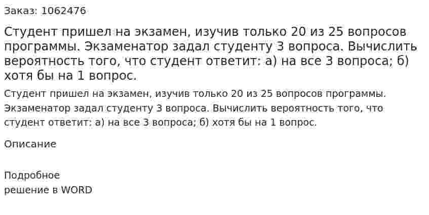 Студент пришел на экзамен, изучив только 20 из 25 вопросов программы. Экзаменатор задал студенту 3 вопроса. Вычислить вероятность того, что студент ответит: а) на все 3 вопроса; б) хотя бы на 1 вопрос. 