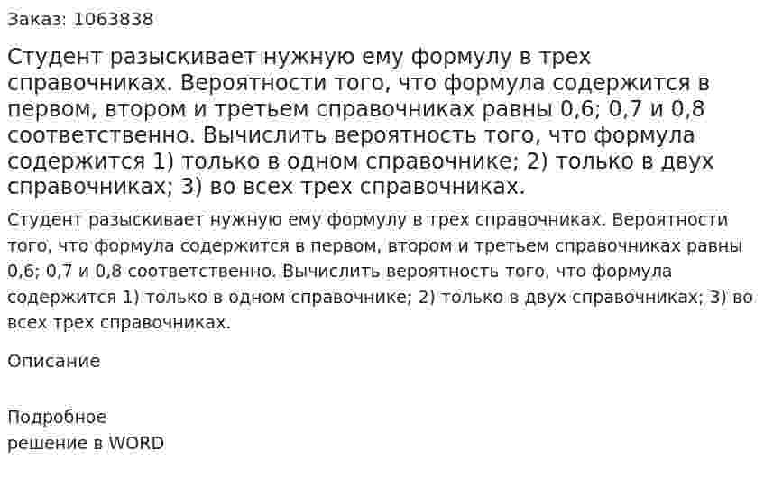 Студент разыскивает нужную ему формулу в трех справочниках. Вероятности того, что формула содержится в первом, втором и третьем справочниках равны 0,6; 0,7 и 0,8 соответственно. 	Вычислить вероятность того, что формула содержится 	1) только в одном справочнике; 	2) только в двух справочниках; 	3) во всех трех справочниках. 