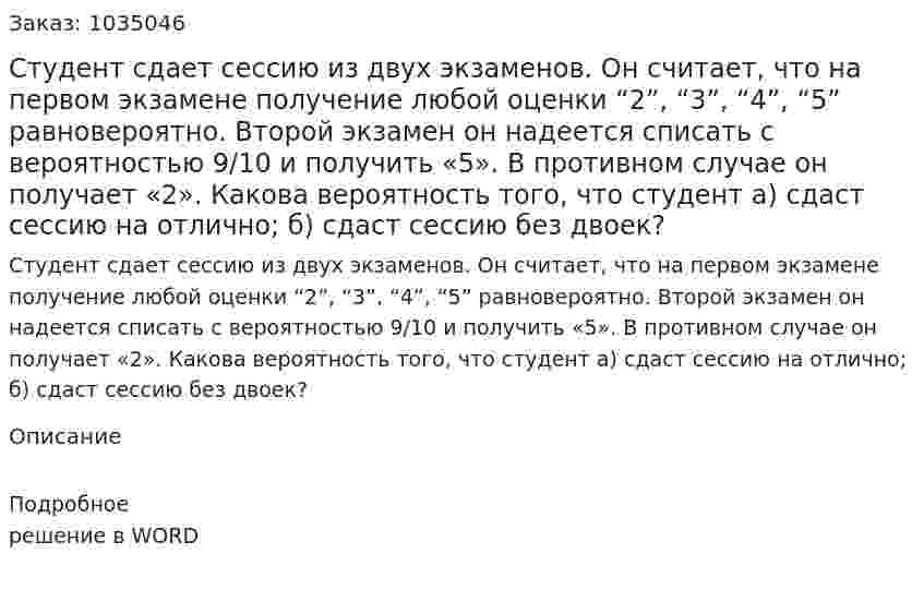 Студент сдает сессию из двух экзаменов. Он считает, что на первом экзамене получение любой оценки “2”, “3”, “4”, “5” равновероятно. Второй экзамен он надеется списать с вероятностью 9/10  и получить «5». В противном случае он получает «2». Какова вероятность того, что студент а) сдаст сессию на отлично; б) сдаст сессию без двоек? 