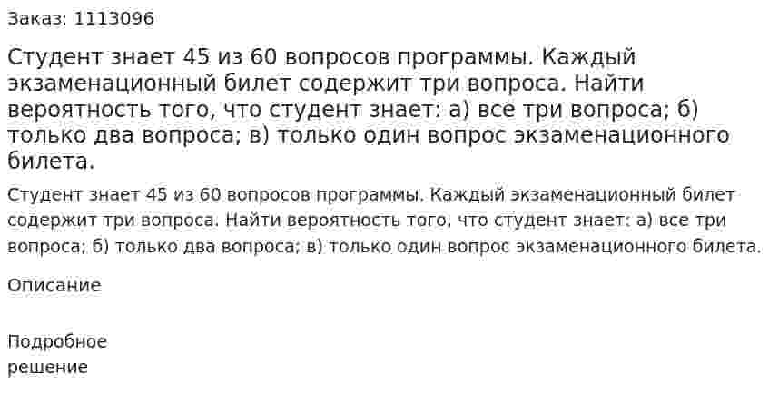 Студент знает 45 из 60 вопросов программы. Каждый экзаменационный билет содержит три вопроса. Найти вероятность того, что студент знает: а) все три вопроса; б) только два вопроса; в) только один вопрос экзаменационного билета. 
