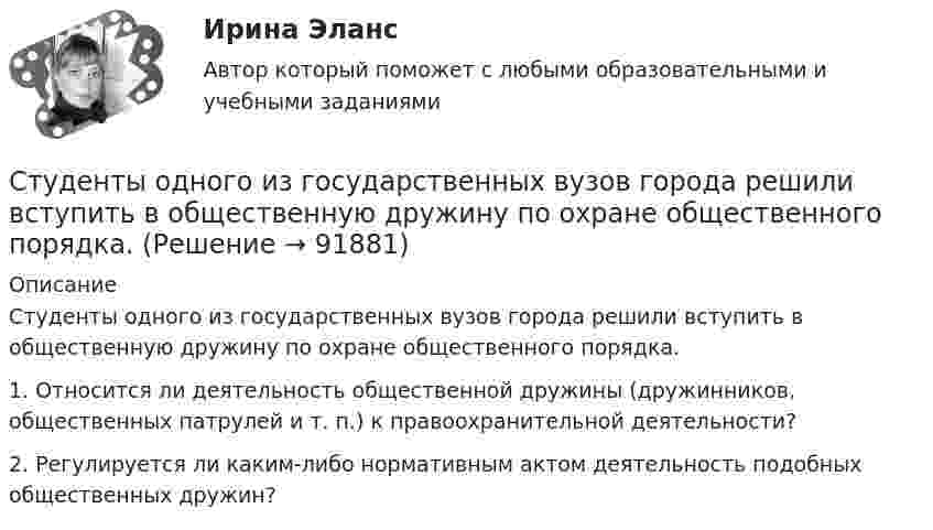      
            Описание
            Студенты одного из государственных вузов города решили вступить в общественную дружину по охране общественного порядка.1. Относится ли деятельность общественной дружины (дружинников, общественных патрулей и т. п.) к правоохранительной деятельности?2. Регулируется ли каким-либо нормативным актом деятельность подобных общественных дружин?   
            
            
            Студенты Иванов и Петров вели дискуссию на тему профессии прокурора. Иванов считает, что прокурор – это должность, которую может занимать любой человек, который достиг соответствующего возраста и обладает соответствующим образованием и стажем. Студенты одного из государственных вузов города решили вступить в общественную дружину по охране общественного порядка. Студенты Свиридов и Петров разошлись во мнении. Свиридов считает, что для того, чтобы закон вступил в силу, необходима подпись главы государства. Петров считает, что для этого, кроме всего прочего, необходимо официальное опубликование текста закона. Студенческую свадьбу сыграли после летней сессии. Оба были очень счастливы и строили большие планы на будущую жизнь. Студия фотографии и дизайна «Магическое фото» занимается предоставлением услуг фотографов исключительно для бизнеса. При этом декларируется, что фотостудия предлагает надежный сервис, короткие сроки и индивидуальный подход с реально выгодными ценами Ступенеобразная форма рельефа на склоне долины, созданная рекой в предыдущий эрозионный цикл называется… Ступенью регулирования РПН называется Выберите один ответ: Струя воды диаметром d = 2 см, движущаяся со скоростью  = 10 м/с, ударяется о неподвижную плоскую поверхность, поставленную перпендикулярно струе. Найти силу F давления струи на поверхность, считая, что после удара о поверхность Струя воды сечением 4 см2 ударяется о стенку под углом 450 и упруго отскакивает от нее без потери скорости. Найти силу, действующую на стенку, если известно, что скорость течения воды в струе 11 м/с.Студентам предлагается заполнить таблицу «Объекты интеллектуальной собственности», графы которой необходимо заполнить на основе полученного задания. А также распределить технические решения в соответствии с представленными объектами интеллектуальной собственности. Ответ следует аргументировать. Ответ на задание представляется в свободной форме в документе формата *.docx.﻿Студентам предлагается заполнить таблицу «Средства индивидуализации» на основе представленных заданий. 1. Обозначение «ВЕГА» заявляется для изготовления и реализации верхней одежды. 2. Обозначение «beer» предназначено для индивидуализации предприятия, производящего и реализующего пиво. 3. Обозначение «32 карата» для ювелирных изделий.Студентка IV курса дневного отделения медицинской академии 20 марта 2001 г. устроилась на работу медицинской сестрой в ЗАО «Медико-сервис», с 10.10.2002 г. предъявила к оплате листок нетрудоспособности с отметкой «дородовый и послеродовый отпускСтудент может сдать зачёт по английскому языку с вероятностью 0.7, а по математике с вероятностью P. Определить P, если вероятность получить зачёт хотя бы по одному предмету равна 0.85.Студент Московского государственного университета Иванов гулял по Красной площади Москвы. К нему подошли сотрудники полиции сержант Сергеев и рядовой Алексеев. Не представившись, сержант Сергеев попросил Иванова предъявить документ, удостоверяющий...