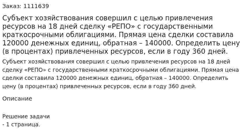 Субъект хозяйствования совершил с целью привлечения ресурсов на 18 дней сделку «РЕПО» с государственными краткосрочными облигациями. Прямая цена сделки составила 120000 денежных единиц, обратная – 140000. Определить цену (в процентах) привлеченных ресурсов, если в году 360 дней. 