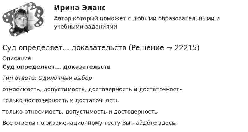      
          Описание
          Суд определяет... доказательствТип ответа: Одиночный выборотносимость, допустимость, достоверность и достаточностьтолько достоверность и достаточностьтолько относимость, допустимость и достоверностьВсе ответы по экзаменационному тесту Вы найдёте здесь:   
            
            
            Судом вынесено решение, которым в пользу индивидуального предпринимателя обращено взыскание на средства бюджетов бюджетной системы РФ. Исполнительный документ предъявлен к исполнению спустя месяц после того момента, когда гражданин утратил статус Суд определяет... доказательств Судоустройство и правоохранительные органы МосАП ответы на тестСудоустройство и правоохранительные органы//СИНЕРГИЯ//МОИ//МТИСудоустройство и правоохранительные органы (тест с ответами КОЛЛЕДЖ Синергия)Суд первой инстанции удовлетворил требования Карпова и Цыплакова не чинить препятствия в пользовании садовым участком и обязал ответчика Перова перенести возведенное строение.Суд принял решение о взыскании с муниципального учреждения в пользу закрытого акционерного общества задолженности по договорам подряда. Общество, получив исполнительный лист, предъявило его для исполнения в комитет финансов и контроля администрации Судебные расходы по гражданским деламСудебный конституционный процесс - это ...Судебный порядок рассмотрения трудовых споров ТулГУ 2 курсСудебный штраф является …Суд и правоохранительные органыСуд и правоохранительные органыСуд и правоохранительные органы (110 вопросов)