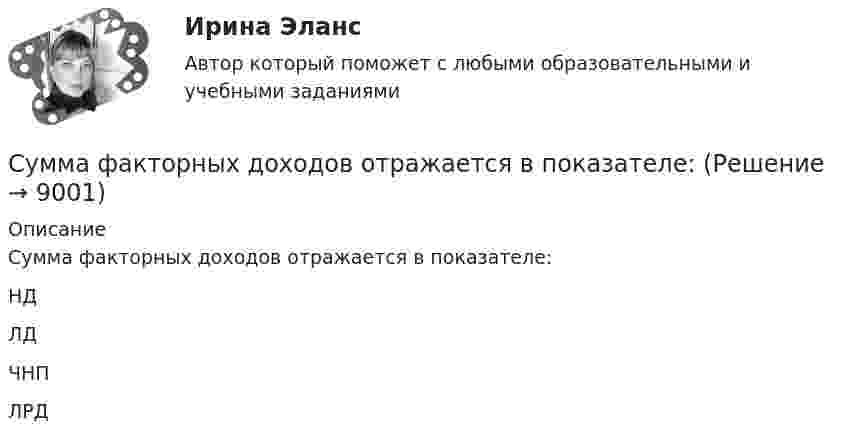      
          Описание
          Сумма факторных доходов отражается в показателе:	НД		ЛД		ЧНП		ЛРД  
            
            
            Суммарный показатель антропогенной нагрузки (СПАН) Сумма факторных доходов отражается в показателе:Сумма факторов уверенности множества значений при относительной шкале от 0 до 100 …Сумма цен по реализованным товарам (работам, услугам) составляет 5 000 млн руб. Сумма цен товаров (работ, услуг), проданных с отсрочкой платежа, срок оплаты которых еще не наступил, – 42 млн руб. Сумма платежей по долгосрочным обязательствамСуммы штрафов, пеней, исчисляемых исходя из сумм страховых взносов на обязательное социальное страхование от несчастных случаев на производстве и профессиональных заболеваний, взносов, уплачиваемых организациями, подлежат зачислению в бюджеты госСупервизия в деятельности психологаСупервизия в деятельности психолога / 30 вопросовСумма всей задолженности за вычетом обязательств по отношению к социальному страхованию и задатков, внесенных клиентами, - это ... Сумма всех затрат на производство товара – это … производстваСумма доходов, реально получаемых населением без учета индивидуальных налогов, взимаемых с граждан, отражается в показателе:Сумма излишков продавцов и покупателей – это … Сумма коэффициентов асимметрии и эксцесса пуассоновского распределения составляет 0,2 . Чему равно среднеквадратическое отклонение распределения?  Сумма отклонений индивидуальных значений признака от их средней величины…Сумма потребительских расходов и сбережений домашнего хозяйства называется…