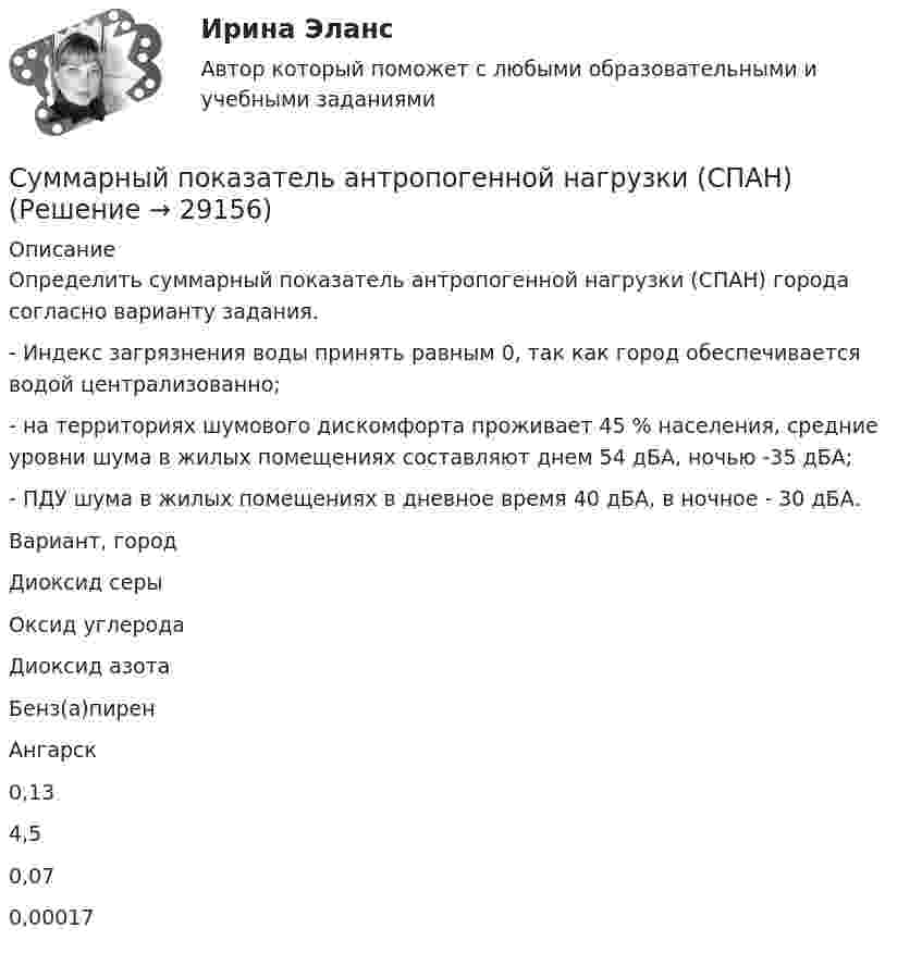      
          Описание
          	Определить суммарный показатель антропогенной нагрузки (СПАН) города согласно варианту задания.	- Индекс загрязнения воды принять равным 0, так как город обеспечивается водой  централизованно;	- на территориях шумового дискомфорта проживает 45 % населения, средние уровни шума в жилых помещениях составляют днем 54 дБА, ночью -35 дБА; 	- ПДУ шума в жилых помещениях в дневное время 40 дБА, в ночное - 30 дБА.  Вариант, город Диоксид серы Оксид углерода Диоксид азота Бенз(а)пирен Ангарск 0,13 4,5 0,07 0,00017   
            
            
            Суммарные резервы коммерческого банка составляют 220 млн. руб. Депозиты равны 950 млн. руб. Обязательная норма резервирования депозитов составляет 20%. Как может измениться предложение денег, если банк решит использовать все свои избыточныеСуммарный показатель антропогенной нагрузки (СПАН) Сумма факторных доходов отражается в показателе:Сумма факторов уверенности множества значений при относительной шкале от 0 до 100 …Сумма цен по реализованным товарам (работам, услугам) составляет 5 000 млн руб. Сумма цен товаров (работ, услуг), проданных с отсрочкой платежа, срок оплаты которых еще не наступил, – 42 млн руб. Сумма платежей по долгосрочным обязательствамСуммы штрафов, пеней, исчисляемых исходя из сумм страховых взносов на обязательное социальное страхование от несчастных случаев на производстве и профессиональных заболеваний, взносов, уплачиваемых организациями, подлежат зачислению в бюджеты госСупервизия в деятельности психологаСумма всей задолженности за вычетом обязательств по отношению к социальному страхованию и задатков, внесенных клиентами, - это ...Сумма всей задолженности за вычетом обязательств по отношению к социальному страхованию и задатков, внесенных клиентами, - это ... Сумма всех затрат на производство товара – это … производстваСумма доходов, реально получаемых населением без учета индивидуальных налогов, взимаемых с граждан, отражается в показателе:Сумма излишков продавцов и покупателей – это … Сумма коэффициентов асимметрии и эксцесса пуассоновского распределения составляет 0,2 . Чему равно среднеквадратическое отклонение распределения?  Сумма отклонений индивидуальных значений признака от их средней величины…