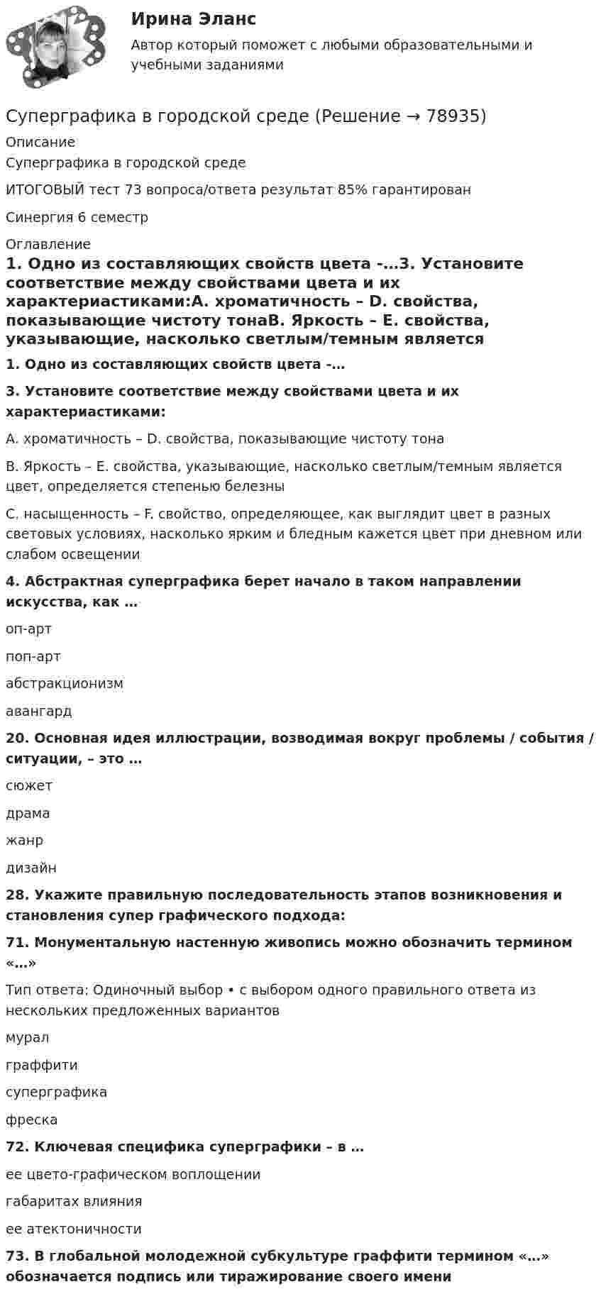     
            Описание
            Суперграфика в городской средеИТОГОВЫЙ тест 73 вопроса/ответа  результат 85% гарантированСинергия 6 семестр 
            Оглавление
            1. Одно из составляющих свойств цвета -…3. Установите соответствие между свойствами цвета и их характериастиками:А. хроматичность – D. свойства, показывающие чистоту тонаB. Яркость – E. свойства, указывающие, насколько светлым/темным является цвет, определяется степенью белезныC. насыщенность – F. свойство, определяющее, как выглядит цвет в разных световых условиях, насколько ярким и бледным кажется цвет при дневном или слабом освещении  4. Абстрактная суперграфика берет начало в таком направлении искусства, как … оп-артпоп-артабстракционизмавангард 20. Основная идея иллюстрации, возводимая вокруг проблемы / события / ситуации, – это … сюжетдрамажанрдизайн 28. Укажите правильную последовательность этапов возникновения и становления супер графического подхода: 71. Монументальную настенную живопись можно обозначить термином «…» Тип ответа: Одиночный выбор • с выбором одного правильного ответа из нескольких предложенных вариантовмуралграффитисуперграфикафреска72. Ключевая специфика суперграфики – в … ее цвето-графическом воплощениигабаритах влиянияее атектоничности73. В глобальной молодежной субкультуре граффити термином «…» обозначается подпись или тиражирование своего имени   
            
            
            Супервизия в деятельности психолога (тест с ответами Синергия/МОИ/ МТИ /МОСАП)Суперграфика в городской средеСуперграфика в городской средеСуперграфика в городской среде Компетентностный тест ответы СИНЕРГИЯСуперграфика в городской среде. Синергия. 🔥 Ответы на КОМПЕТЕНТНОСТНЫЙ ТЕСТ 🔥Суперструктура гостиничной индустрии - это...Суперструктура гостиничной индустрии - это…Супервизия в деятельности психолога - Ответы на тест СинергияСупервизия в деятельности психолога  (Ответы на тест Синергия/МОИ/ МТИ)⭐ Супервизия в деятельности психолога (ответы на тест Синергия / МТИ / МосАП, декабрь 2022)💯 Супервизия в деятельности психолога (правильные ответы на тест Синергия / МОИ / МТИ / МосАП)Супервизия в деятельности психолога Синергия тест [Итоговая аттестация все ответы✅97 баллов] 2023 г.💯 Супервизия в деятельности психолога [Тема 1-4] (ответы на тесты Синергия / МОИ / МТИ / МосАП, ноябрь 2023)Супервизия в деятельности психолога (Тест с ответами СИНЕРГИЯ / МОИ / МТИ)