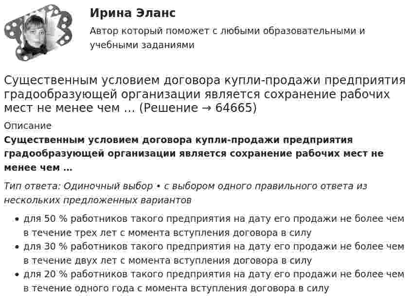      
            Описание
            Существенным условием договора купли-продажи предприятия градообразующей организации является сохранение рабочих мест не менее чем …Тип ответа: Одиночный выбор • с выбором одного правильного ответа из нескольких предложенных вариантовдля 50 % работников такого предприятия на дату его продажи не более чем в течение трех лет с момента вступления договора в силудля 30 % работников такого предприятия на дату его продажи не более чем в течение двух лет с момента вступления договора в силудля 20 % работников такого предприятия на дату его продажи не более чем в течение одного года с момента вступления договора в силу   
            
            
            Существенность сегмента предполагает …Существенным условием договора купли-продажи предприятия градообразующей организации является сохранение рабочих мест не менее чем …Существительные, которые обнаруживают свою принадлежность к роду синтаксически, в сочетаниях с поясняющими их словами, например, военный атташе (мужской род), короткое интервью (средний род), - это ... существительные Тип ответа: Текстовый ответСуществование государственной формы собственности обусловлено … (укажите 3 варианта ответа)Существование какого уровня филогенетического развития психики, выделенного А.Н.Леонтьевым, вызывает в настоящее время дискуссии?Существование неформальной организацииСуществует … инвентаризации кассыСуть технологического (или функционального) подхода к определению фирмы заключается в том, что …Сухой воздух состоит из кислорода с массовой долей w1 = 0,232 и азота с массовой долей w2 = 0,768. Определите удельные теплоемкости cV и cp соответственно при постоянном объёме и постоянном давлении этой газовой смеси.Сухой конденсатопровод должен быть ТулГУС учетом поставленной цели, в работе определены следующие задачи: - раскрыть понятие и проанализировать виды подсудности в гражданском процессе; - исследовать последствия несоблюдения правил подсудности.Сучки     Существенная особенность государственной гражданской службы заключается в:... ресурсов для материального стимулирования служащих Существенное улучшение качественных характеристик рабочей силы, позволяющее добиться прежних результатов с меньшим количеством занятых характерно для: