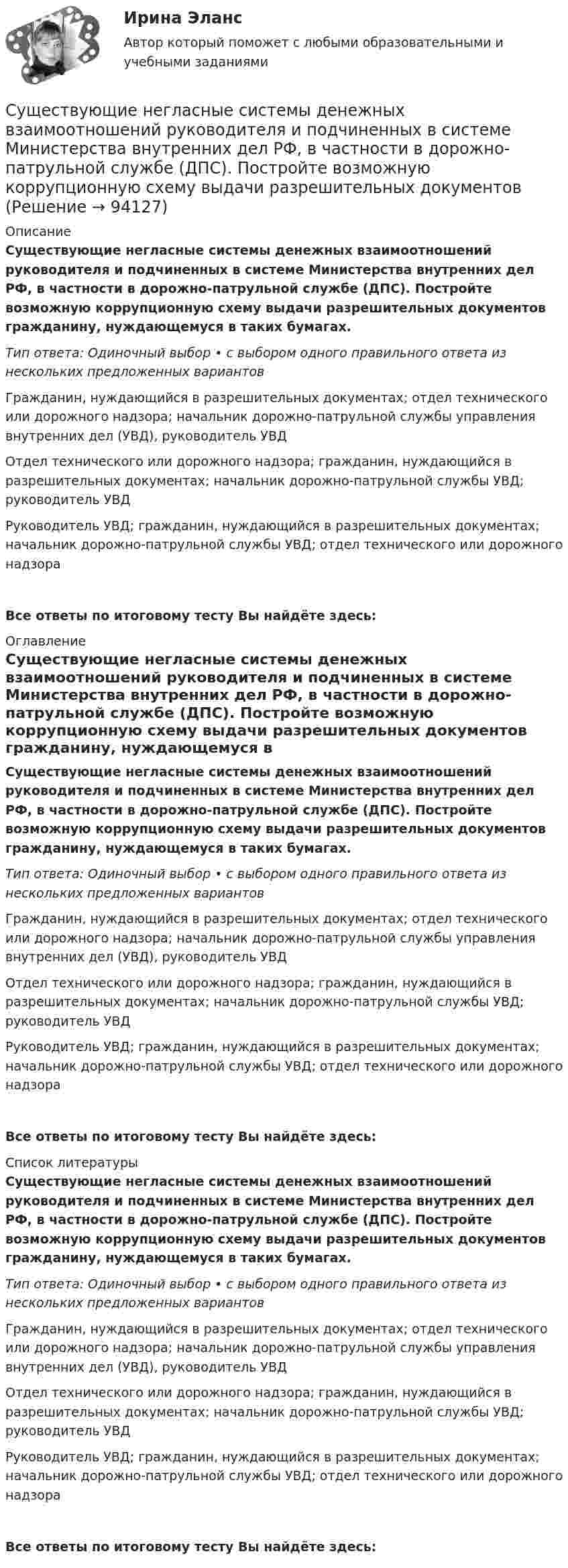      
            Описание
            Существующие негласные системы денежных взаимоотношений руководителя и подчиненных в системе Министерства внутренних дел РФ, в частности в дорожно-патрульной службе (ДПС). Постройте возможную коррупционную схему выдачи разрешительных документов гражданину, нуждающемуся в таких бумагах.Тип ответа: Одиночный выбор • с выбором одного правильного ответа из нескольких предложенных вариантовГражданин, нуждающийся в разрешительных документах; отдел технического или дорожного надзора; начальник дорожно-патрульной службы управления внутренних дел (УВД), руководитель УВДОтдел технического или дорожного надзора; гражданин, нуждающийся в разрешительных документах; начальник дорожно-патрульной службы УВД; руководитель УВДРуководитель УВД; гражданин, нуждающийся в разрешительных документах; начальник дорожно-патрульной службы УВД; отдел технического или дорожного надзораВсе ответы по итоговому тесту Вы найдёте здесь:  
            Оглавление
            Существующие негласные системы денежных взаимоотношений руководителя и подчиненных в системе Министерства внутренних дел РФ, в частности в дорожно-патрульной службе (ДПС). Постройте возможную коррупционную схему выдачи разрешительных документов гражданину, нуждающемуся в таких бумагах.Тип ответа: Одиночный выбор • с выбором одного правильного ответа из нескольких предложенных вариантовГражданин, нуждающийся в разрешительных документах; отдел технического или дорожного надзора; начальник дорожно-патрульной службы управления внутренних дел (УВД), руководитель УВДОтдел технического или дорожного надзора; гражданин, нуждающийся в разрешительных документах; начальник дорожно-патрульной службы УВД; руководитель УВДРуководитель УВД; гражданин, нуждающийся в разрешительных документах; начальник дорожно-патрульной службы УВД; отдел технического или дорожного надзораВсе ответы по итоговому тесту Вы найдёте здесь:  
            Список литературы
            Существующие негласные системы денежных взаимоотношений руководителя и подчиненных в системе Министерства внутренних дел РФ, в частности в дорожно-патрульной службе (ДПС). Постройте возможную коррупционную схему выдачи разрешительных документов гражданину, нуждающемуся в таких бумагах.Тип ответа: Одиночный выбор • с выбором одного правильного ответа из нескольких предложенных вариантовГражданин, нуждающийся в разрешительных документах; отдел технического или дорожного надзора; начальник дорожно-патрульной службы управления внутренних дел (УВД), руководитель УВДОтдел технического или дорожного надзора; гражданин, нуждающийся в разрешительных документах; начальник дорожно-патрульной службы УВД; руководитель УВДРуководитель УВД; гражданин, нуждающийся в разрешительных документах; начальник дорожно-патрульной службы УВД; отдел технического или дорожного надзораВсе ответы по итоговому тесту Вы найдёте здесь:  
            
            
            Существующие механизмы защиты, реализованные в межсетевых экранах, серверах аутентификации, системах разграничения доступа работают на … этапе осуществления атакиСуществующие негласные системы денежных взаимоотношений руководителя и подчиненных в системе Министерства внутренних дел РФ, в частности в дорожно-патрульной службе (ДПС). Постройте возможную коррупционную схему выдачи разрешительных документовСуществующие негласные системы денежных взаимоотношений руководителя и подчиненных в системе Министерства внутренних дел РФ (МВД России), в частности, в дорожно-патрульной службе (ДПС). Постройте возможную коррупционную схему при рассмотренииСуществующие негласные системы денежных взаимоотношений руководителя и подчиненных в системе Министерства внутренних дел РФ (МВД России), в частности, в дорожно-патрульной службе (ДПС), являются основным мотивирующим элементом для назначения на Сущность анализа цен конкурентов заключается в …Сущность государственной гражданской службы - КОНТРОЛЬНАЯСУЩНОСТЬ ДВОЙНОГО СТАНДАРТА ОТНОШЕНИЯ К ЖЕНЩИНЕ В РФСуществуют следующие виды муниципальных облигаций:...Существуют следующие виды топологий сети: …Существуют следующие способы управления конфликтомСуществуют следующие формы распоряженияСуществуют такие виды облаков, как ... облако (укажите 3 варианта ответа)Существуют такие понятия, как «лидер» и «менеджер». Можно ли считать эти понятия синонимами? Обоснуйте свой ответ.Существуют такие способы изменения цены, как …