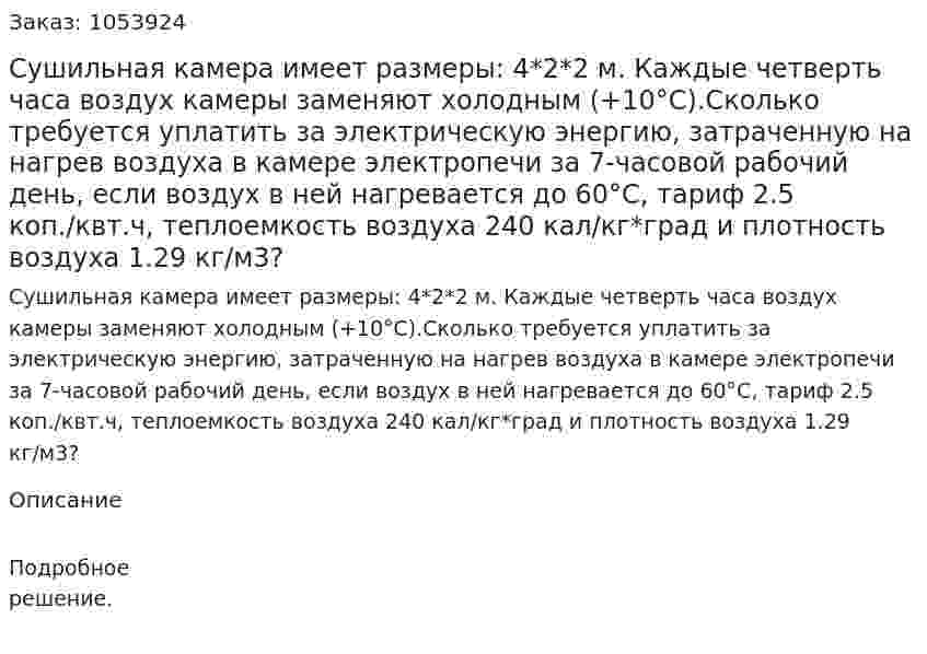 Сушильная камера имеет размеры: 4*2*2 м. Каждые четверть часа воздух камеры заменяют холодным (+10°С).Сколько требуется уплатить за электрическую энергию, затраченную на нагрев воздуха в камере электропечи за 7-часовой рабочий день, если воздух в ней нагревается до 60°С, тариф 2.5 коп./квт.ч, теплоемкость воздуха 240 кал/кг*град и плотность воздуха 1.29 кг/м3? 