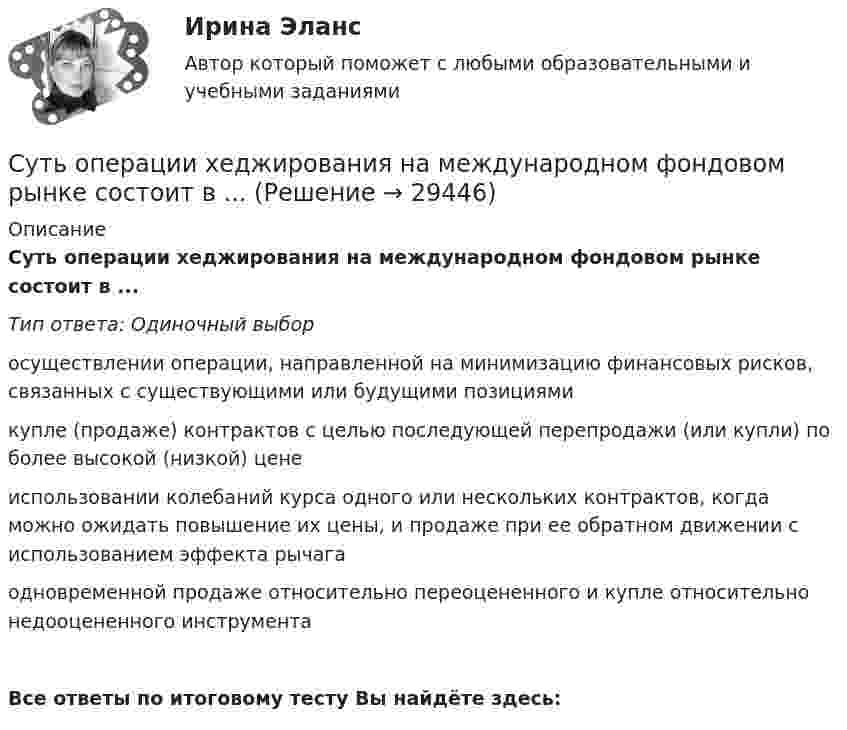      
          Описание
          Суть операции хеджирования на международном фондовом рынке состоит в ...Тип ответа: Одиночный выборосуществлении операции, направленной на минимизацию финансовых рисков, связанных с существующими или будущими позициямикупле (продаже) контрактов с целью последующей перепродажи (или купли) по более высокой (низкой) ценеиспользовании колебаний курса одного или нескольких контрактов, когда можно ожидать повышение их цены, и продаже при ее обратном движении с использованием эффекта рычагаодновременной продаже относительно переоцененного и купле относительно недооцененного инструментаВсе ответы по итоговому тесту Вы найдёте здесь:   
            
            
            Суть анализа … сторон заключается в их определении, а также в том, в какой степени последние могут оказать влияние на процесс реализации управленческих решенийСуть операции хеджирования на международном фондовом рынке состоит в ...Суть парадигмы, разработанной профессорами гарвардской школы Э. Мэйсоном и Д. Бейном, отражается схемой …Суть технологического (или функционального) подхода к определению фирмы заключается в том, что …Сухой воздух состоит из кислорода с массовой долей w1 = 0,232 и азота с массовой долей w2 = 0,768. Определите удельные теплоемкости cV и cp соответственно при постоянном объёме и постоянном давлении этой газовой смеси.Сухой конденсатопровод должен быть ТулГУС учетом поставленной цели, в работе определены следующие задачи: - раскрыть понятие и проанализировать виды подсудности в гражданском процессе; - исследовать последствия несоблюдения правил подсудности.Супруги Ивановы решили расторгнуть брак и разделить имущество, совместно нажитое во время брака. По обоюдному желанию было решено Супруги Романовы состояли в браке с 1995 г. по июль 2019 г. В сентябре 2020 г. Романова обратилась в суд с иском о взыскании с бывшего супруга средств на свое содержание (в размере 4 минимальных размеров оплаты труда),Супруги Семеновы обратились в орган ЗАГСа с заявлением о расторжении брака, где получили отказ на основании того, что у них имеется несовершеннолетний ребнок, который был усыновлен супругами.Супруги с несовершеннолетним ребенком заключили договор социального найма жилого помещения. Проживали они в коммунальной квартире. Супруги обратились в суд с иском о выселении из данного жилого помещения соседа, который дебоширил, устраивал...Супружеские конфликты, измена, семейные кризисы (причины, методы диагностики, консультирования и терапии)Супружеские конфликты, измена, семейные кризисы (причины, методы диагностики, консультирования и терапии)Супружеские конфликты, измена, семейные кризисы (причины, методы диагностики, консультирования и терапии)