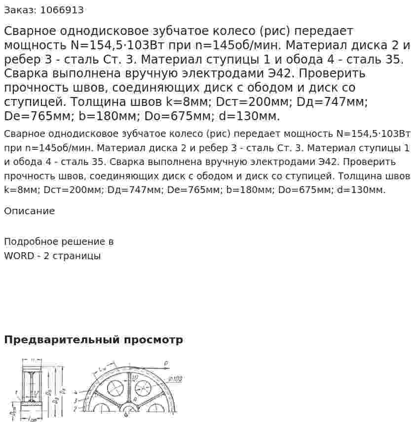 Сварное однодисковое зубчатое колесо (рис) передает мощность N=154,5·103Вт при n=145об/мин. Материал диска 2 и ребер 3 - сталь Ст. 3. Материал ступицы 1 и обода 4 - сталь 35. Сварка выполнена вручную электродами Э42. 	Проверить прочность швов, соединяющих диск с ободом и диск со ступицей. 	Толщина швов k=8мм; Dст=200мм; Dд=747мм; Dе=765мм; b=180мм; Dо=675мм; d=130мм. 