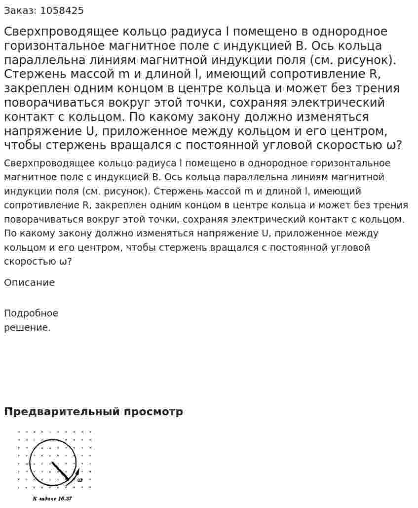 Сверхпроводящее кольцо радиуса l помещено в однородное горизонтальное магнитное поле с индукцией В. Ось кольца параллельна линиям магнитной индукции поля (см. рисунок). Стержень массой m и длиной l, имеющий сопротивление R, закреплен одним концом в центре кольца и может без трения поворачиваться вокруг этой точки, сохраняя электрический контакт с кольцом. По какому закону должно изменяться напряжение U, приложенное между кольцом и его центром, чтобы стержень вращался с постоянной угловой скоростью ω?  