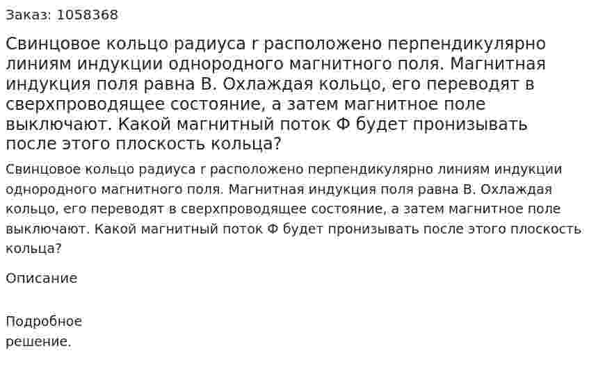 Свинцовое кольцо радиуса r расположено перпендикулярно линиям индукции однородного магнитного поля. Магнитная индукция поля равна В. Охлаждая кольцо, его переводят в сверхпроводящее состояние, а затем магнитное поле выключают. Какой магнитный поток Ф будет пронизывать после этого плоскость кольца?  