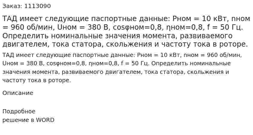 ТАД имеет следующие паспортные данные: Pном   = 10 кВт, nном = 960 об/мин, Uном = 380 B, cosφном=0,8,  ηном=0,8, f = 50 Гц. Определить номинальные значения момента, развиваемого двигателем, тока статора, скольжения и частоту тока в роторе. 