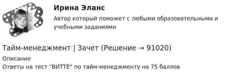     
            Описание
            Ответы на тест ВИТТЕ по тайм-менеджменту на 75 баллов   
            
            
            Тайм-менеджмент. Задание 2. СИБУПК. Тайм-менеджмент | ЗачетТайм-менеджмент/  Из курса СИБУПК/ Задание 1 - 80% Зачет/ Задание 2 -80 % ЗачетТайм-менеджмент и личная эффективность  (МИИТ)Тайм-менеджмент Итоговый тестТайм-менеджмент Итоговый тест Тайм-менеджмент Итоговый тест/Сибупк Тайм-менеджмент для СЕО (Синергия)Тайм-менеджмент для СЕО (Синергия) Тайм-менеджмент для СЕО. СинергияТайм-менеджмент для СЕО (синергия 80/100)Тайм-менеджмент для СЕО (Тайм-менеджмент для руководителей_М) (тест с ответами Синергия/МОИ/МТИ/МосАП)Тайм-менеджмент для СЕО / Тайм-менеджмент для руководителей. Синергия. ✅ Ответы на ИТОГОВЫЙ ТЕСТ. На отлично!«Тайм-менеджмент для СЕО». Тест для сдачи в МФПУ «Синергия». 