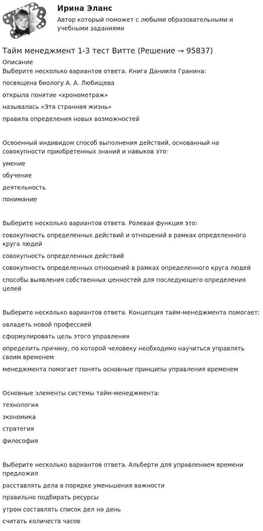     
            Описание
            Выберите несколько вариантов ответа. Книга Даниила Гранина:посвящена биологу А. А. Любищева открыла понятие «хронометраж»называлась «Эта странная жизнь»правила определения новых возможностейОсвоенный индивидом способ выполнения действий, основанный на совокупности приобретенных знаний и навыков это:умение обучение деятельность пониманиеВыберите несколько вариантов ответа. Ролевая функция это:совокупность определенных действий и отношений в рамках определенного круга людей совокупность определенных действийсовокупность определенных отношений в рамках определенного круга людейспособы выявления собственных ценностей для последующего определения целейВыберите несколько вариантов ответа. Концепция тайм-менеджмента помогает:овладеть новой профессией сформулировать цель этого управленияопределить причину, по которой человеку необходимо научиться управлять своим временем менеджмента помогает понять основные принципы управления временемОсновные элементы системы тайм-менеджмента:технологияэкономика стратегия философияВыберите несколько вариантов ответа. Альберти для управлением времени предложилрасставлять дела в порядке уменьшения важности правильно подбирать ресурсы утром составлять список дел на день считать количеств часов   
            
            
            Тайм-менеджмент 1_1Тайм менеджмент 1-3 тест Витте ✅ Тайм-менеджмент 44 вопроса СИНЕРГИЯ МТИ 2022Тайм-менеджмент 5,6 семестры (97 из 100 баллов) Тайм-менеджмент 5 семестр 80 баллов Тайм менеджмент oи.dor (тест с ответами Синергия/МОИ/ МТИ)Тайм менеджмент oи.dor (тест с ответами Синергия/МОИ/ МТИ /МОСАП)Таблица стилей – это …Таблицы коммутационных чисел разработаны для практических расчетов нетто-ставок …Та или иная деятельность может начать играть решающую роль в психологических новообразованиях, возникающих в ходе онтогенетического развития человека. Один из видов деятельности является ведущей деятельностью школьного возраста, Тайландские слоны. Издавна слоны в Тайланде считались членом семьитайм- менеджмент Тайм - менеджментТайм-менеджмент