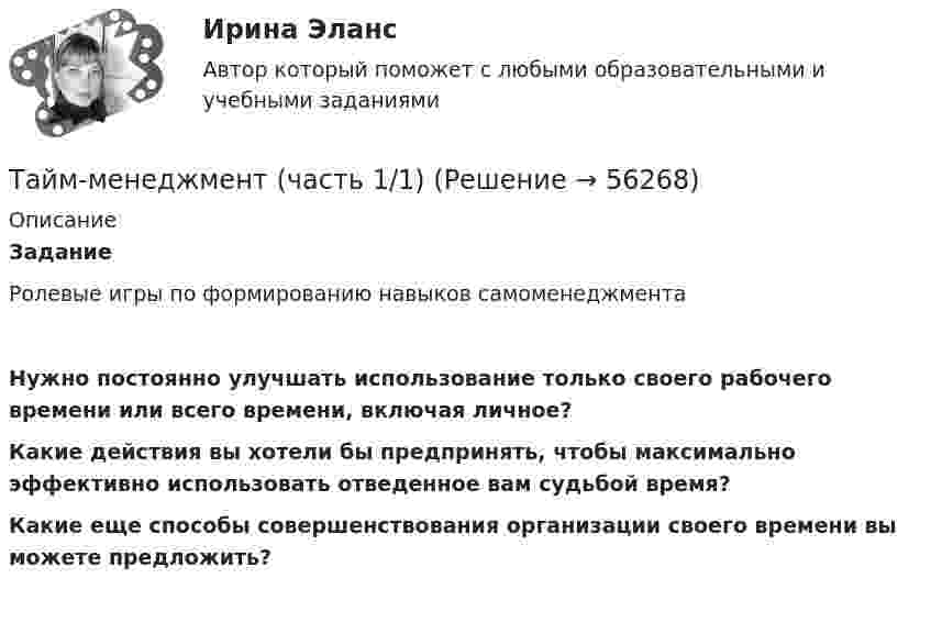      
            Описание
            Задание   Ролевые игры по формированию навыков самоменеджмента Нужно постоянно улучшать использование только своего рабочего времени или всего времени, включая личное?Какие действия вы хотели бы предпринять, чтобы максимально эффективно использовать отведенное вам судьбой время?Какие еще способы совершенствования организации своего времени вы можете предложить?     
            
            
            Тайм менеджмент - тест с ответами Синергия  2022Тайм-менеджмент (часть 1/1)Такая форма завершения конфликта, как ... имеет место, когда в отношениях сторон возникает новое, более значимое противоречие и происходит смена объекта конфликтаТакая характеристика рекламы, как обращение одновременно к значительному числу клиентов, получающих мотивированное обоснование своим покупкам, относится к … рекламыТакие личностные черты человека, как ответственность, образованность,  эффективность в делах, интеллигентность, храбрость, честность, независимость и  т. д., относятся к группе ценностей-…  Тип ответа: Текстовый ответ Такие места, как рабочее место респондента, официальное учреждение (помещение), улица, - это ...Такие объекты, как факел, колокол, флажки, радио, программа Outlook могут использоваться для одной операции обработки данных, а именно:Тайм менеджмент Синергия 93 баллаТайм-менеджмент/СИНЕРГИЯ//МОСАП//МОИ//МТИТайм менеджмент Синергия ответы 4 семестрТайм-менеджмент. Синергия. ✅ Ответы на ИТОГОВЫЙ ТЕСТ. На отлично!Тайм-менеджмент _Тест1«Тайм - менеджмент». Тест для сдачи в МФПУ «Синергия». Тайм-менеджмент Тест Задания  СибУПК