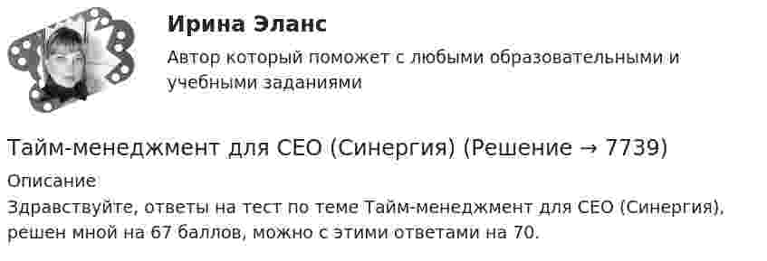     
          Описание
          Здравствуйте, ответы на тест по теме Тайм-менеджмент для СЕО (Синергия), решен мной на 67 баллов, можно с этими ответами на 70.  
            
            
            ✅ Тайм-менеджмент для СЕО 17 вопросов СИНЕРГИЯ МТИ 2022Тайм-менеджмент для СЕО (Синергия)Тайм-менеджмент для СЕО (Синергия) Тайм-менеджмент для СЕО. СинергияТайм-менеджмент для СЕО (синергия 80/100)Тайм-менеджмент для СЕО (Тайм-менеджмент для руководителей_М) (тест с ответами Синергия/МОИ/МТИ/МосАП)Тайм-менеджмент для СЕО / Тайм-менеджмент для руководителей. Синергия. ✅ Ответы на ИТОГОВЫЙ ТЕСТ. На отлично!Тайм менеджмент. Все тесты и ответы Синергия⭐2022Тайм-менеджмент в современных условиях: понятие, историческое развитие, сущность и содержаниеТайм-менеджмент в современных условиях: понятие, историческое развитие, сущность и содержание   Тайм-менеджмент [ДВГУПС] без вариантаТайм-менеджмент (для заочной формы обучения) тест с ответами 30 вопросов 73%Тайм-менеджмент (для заочной формы обучения) тест с ответами 90%💯 Тайм-менеджмент для руководителей_М (ответы на тест Синергия / МОИ / МТИ / МосАП, октябрь 2023)