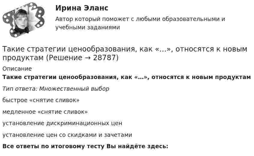      
          Описание
          Такие стратегии ценообразования, как «…», относятся к новым продуктамТип ответа: Множественный выборбыстрое «снятие сливок»медленное «снятие сливок» установление дискриминационных ценустановление цен со скидками и зачетамиВсе ответы по итоговому тесту Вы найдёте здесь:   
            
            
            Такие показатели, как …, относятся к количественным показателям целевого рынкаТакие стратегии ценообразования, как «…», относятся к новым продуктамТакие стратегии ценообразования, как «…», относятся к существующим продуктам (тем, которые уже в продаже)Такие элементы внешней среды, как …, имеют косвенное влияние на деятельность организацииТакие элементы внешней среды, как …, оказывают прямое влияние на организациюТаким образом, основная цель курсовой работы – рассмотреть историю возникновения связей с общественностью. В соответствии с целью выдвигаются следующие задачи: - рассмотреть понятие и сущность связей с общественностью; - определить основные функции связей с общественностью; - выделить основные этапы развития связей с общественностью за рубежом;Такой вид (способ) контроля, как … , применяется в рамках дисциплинарного производства и регулируется трудовым законодательствомТайм менеджмент - тест с ответами Синергия  2022Тайм-менеджмент (часть 1/1)Такая форма завершения конфликта, как ... имеет место, когда в отношениях сторон возникает новое, более значимое противоречие и происходит смена объекта конфликтаТакая характеристика рекламы, как обращение одновременно к значительному числу клиентов, получающих мотивированное обоснование своим покупкам, относится к … рекламыТакие личностные черты человека, как ответственность, образованность,  эффективность в делах, интеллигентность, храбрость, честность, независимость и  т. д., относятся к группе ценностей-…  Тип ответа: Текстовый ответ Такие места, как рабочее место респондента, официальное учреждение (помещение), улица, - это ...Такие объекты, как факел, колокол, флажки, радио, программа Outlook могут использоваться для одной операции обработки данных, а именно: