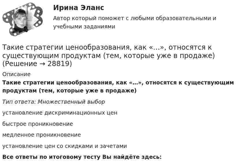      
          Описание
          Такие стратегии ценообразования, как «…», относятся к существующим продуктам (тем, которые уже в продаже)Тип ответа: Множественный выборустановление дискриминационных ценбыстрое проникновениемедленное проникновениеустановление цен со скидками и зачетамиВсе ответы по итоговому тесту Вы найдёте здесь:   
            
            
            Такие стратегии ценообразования, как «…», относятся к новым продуктамТакие стратегии ценообразования, как «…», относятся к существующим продуктам (тем, которые уже в продаже)Такие элементы внешней среды, как …, имеют косвенное влияние на деятельность организацииТакие элементы внешней среды, как …, оказывают прямое влияние на организациюТаким образом, основная цель курсовой работы – рассмотреть историю возникновения связей с общественностью. В соответствии с целью выдвигаются следующие задачи: - рассмотреть понятие и сущность связей с общественностью; - определить основные функции связей с общественностью; - выделить основные этапы развития связей с общественностью за рубежом;Такой вид (способ) контроля, как … , применяется в рамках дисциплинарного производства и регулируется трудовым законодательствомТакой желательный фактор для общества, как фрикционная безработица приводит к:Тайм-менеджмент (часть 1/1)Такая форма завершения конфликта, как ... имеет место, когда в отношениях сторон возникает новое, более значимое противоречие и происходит смена объекта конфликтаТакая характеристика рекламы, как обращение одновременно к значительному числу клиентов, получающих мотивированное обоснование своим покупкам, относится к … рекламыТакие личностные черты человека, как ответственность, образованность,  эффективность в делах, интеллигентность, храбрость, честность, независимость и  т. д., относятся к группе ценностей-…  Тип ответа: Текстовый ответ Такие места, как рабочее место респондента, официальное учреждение (помещение), улица, - это ...Такие объекты, как факел, колокол, флажки, радио, программа Outlook могут использоваться для одной операции обработки данных, а именно:Такие показатели, как …, относятся к качественным показателям целевого рынка