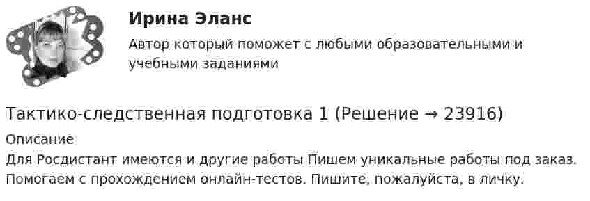     
          Описание
          Для Росдистант имеются и другие работы Пишем уникальные работы под заказ. Помогаем с прохождением онлайн-тестов. Пишите, пожалуйста, в личку.  
            
            
            Тактико-следственная подготовка 1Тактико-следственная подготовка 1Тактико-следственная подготовка 2Тактико-следственная подготовка 2Тактико-следственная подготовка 2Тактико-следственная подготовка 2 РосдистантТактико-следственная подготовка 2 РосдистантТакой желательный фактор для общества, как фрикционная безработица приводит к:Такой компонент налогового механизма, как ..., является важнейшим на микроуровнеТакой тип трансформаций знаний (по И. Ионака), как интернализация, предполагает ...Такой тип трансформаций знаний (по И. Ионака), как комбинация, предполагает ...Такой тип трансформаций знаний (по И. Ионака), как экстернализация, предполагаеттактика-следственная подготовка Тактика следственных действий вариант 9