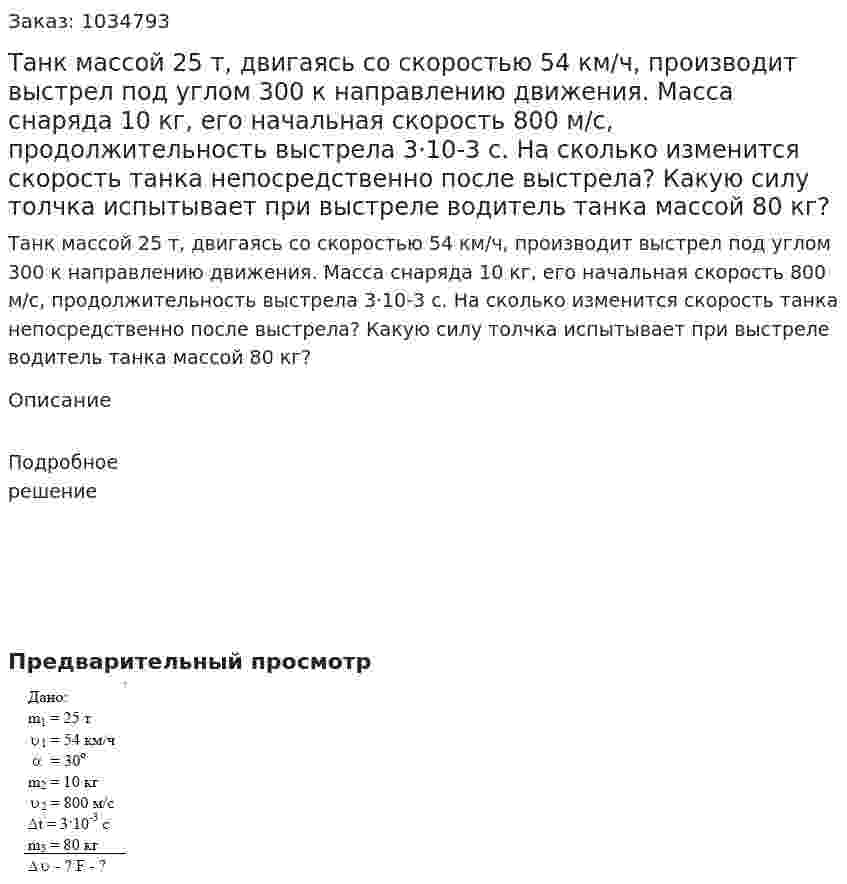 Танк массой 25 т, двигаясь со скоростью 54 км/ч, производит выстрел под углом 300 к направлению движения. Масса снаряда 10 кг, его начальная скорость 800 м/с, продолжительность выстрела 3·10-3 с. На сколько изменится скорость танка непосредственно после выстрела? Какую силу толчка испытывает при выстреле водитель танка массой 80 кг? 