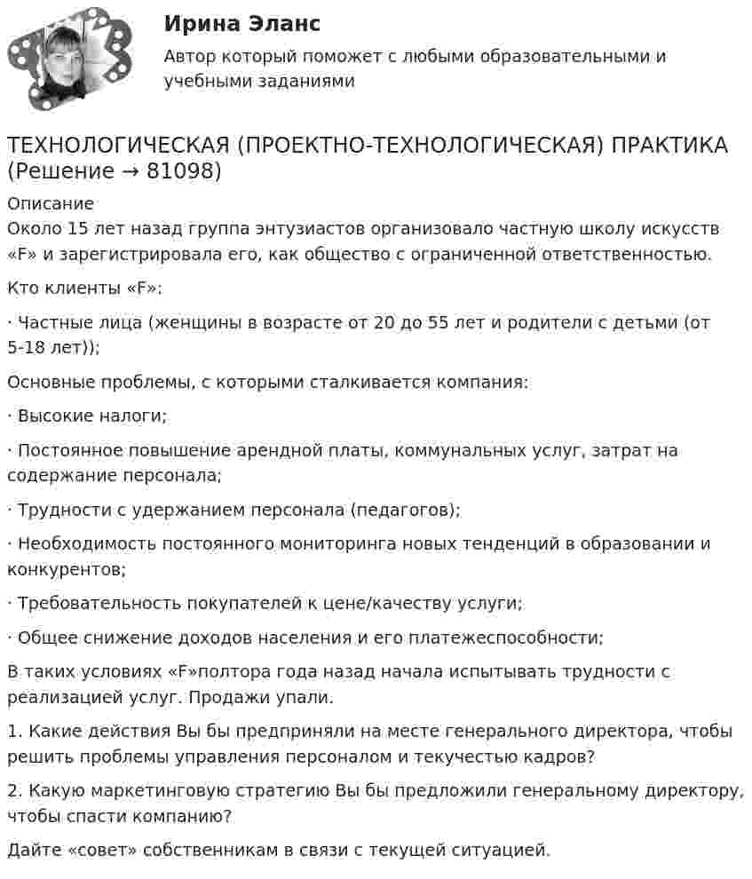      
            Описание
            Около 15 лет назад группа энтузиастов организовало частную школу искусств «F» и зарегистрировала его, как общество с ограниченной ответственностью.  Кто клиенты «F»:· Частные лица (женщины в возрасте от 20 до 55 лет и родители с детьми (от 5-18 лет));Основные проблемы, с которыми сталкивается компания:· Высокие налоги;· Постоянное повышение арендной платы, коммунальных услуг, затрат на содержание персонала;· Трудности с удержанием персонала (педагогов);· Необходимость постоянного мониторинга новых тенденций в образовании и конкурентов;· Требовательность покупателей к цене/качеству услуги;· Общее снижение доходов населения и его платежеспособности;В таких условиях «F»полтора года назад начала испытывать трудности с реализацией услуг. Продажи упали. 1.             Какие действия Вы бы предприняли на месте генерального директора, чтобы решить проблемы управления персоналом и текучестью кадров?2.             Какую маркетинговую стратегию Вы бы предложили генеральному директору, чтобы спасти компанию?Дайте «совет» собственникам в связи с текущей ситуацией.   
            
            
            Технологическая лексика - Идиомы, часто используемые в науке и исследованияхТЕХНОЛОГИЧЕСКАЯ (ПРОЕКТНО-ТЕХНОЛОГИЧЕСКАЯ) ПРАКТИКАТЕХНОЛОГИЧЕСКАЯ (ПРОЕКТНО-ТЕХНОЛОГИЧЕСКАЯ) ПРАКТИКАТехнологическая система, предназначенная для передачи по линиям связи информации, доступ к которой осуществляется с использованием средств вычислительной техники это:ТЕХНОЛОГИЧЕСКИЕ АСПЕКТЫ ПРОЦЕССА ТОВАРОДВИЖЕНИЯТехнологические основы недропользования» ВАРИАНТ 13Технологические особенности составления и оформления документов… технологий в юридической деятельности (ИТЮД) – это любая информация, имеющая либо потенциально могущая иметь правовое значениеТехнологическая картаТехнологическая карта по геометрии начальных классов (+ таблица) ТГПУ им. Л. Н. ТолстогоТехнологическая карта состоит из:Технологическая карта Тема «Попеременный двухшажный и одновременный одношажный ход»ТЕХНОЛОГИЧЕСКАЯ КАРТА УРОКА МАТЕМАТИКИ     Тема урока: Запись трехзначных чиселТехнологическая карта урока по технологии 6 класс (девочки)