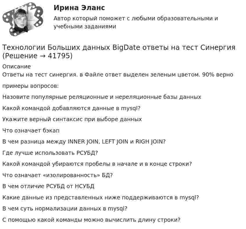     
          Описание
          Ответы на тест синергия. в Файле ответ выделен зеленым цветом.  90% верно примеры вопросов:Назовите популярные реляционные и нереляционные базы данныхКакой командой добавляются данные в mysql?Укажите верный синтаксис при выборе данныхЧто означает бэкапВ чем разница между INNER JOIN, LEFT JOIN и RIGH JOIN?Где лучше использовать РСУБД?Какой командой убираются пробелы в начале и в конце строки?Что означает «изолированность» БД?В чем отличие РСУБД от НСУБДКакие данные из представленных ниже поддерживаются в mysql?В чем суть нормализации данных в mysql?С помощью какой команды можно вычислить длину строки?  
            
            
            Технологии Больших данных (BigData) тест с ответами Синергия/МОИ/ МТИТехнологии Больших данных BigDate ответы на тест СинергияТехнологии больших данных СинергияТехнологии ведения тренингаТехнологии ведения тренингаТехнологии ведения тренингаТехнологии ведения тренинга автоматизированные заданияТЕХНОЛОГИИ INTERNET / INTRANET В ПОЧТОВОЙ СВЯЗИ (вариант 5)ТЕХНОЛОГИИ INTERNET / INTRANET В ПОЧТОВОЙ СВЯЗИ (вариант 7)⭐ Технологии Больших данных (BigData) (все ответы на тест Синергия / МТИ / МосАП, январь 2023)Технологии больших данных (BigData) (Ответы на тест Синергия/МОИ/ МТИ)Технологии Больших данных (BigData) (ответы на тест Синергия / МТИ / МОИ / МосАП)⭐ Технологии Больших данных (BigData) (ответы на тест Синергия / МТИ / МосАП, декабрь 2022)Технологии Больших данных (BigData) синергия ответы на тест 