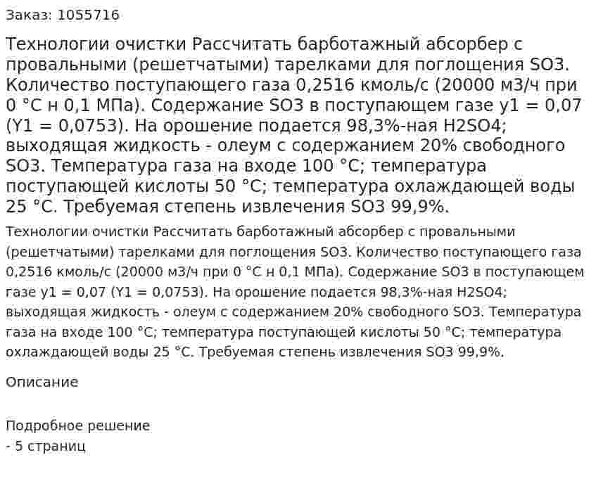 Технологии очистки  Рассчитать барботажный абсорбер с провальными (решетчатыми) тарелками для поглощения SО3. Количество поступающего газа 0,2516 кмоль/с (20000 м3/ч при 0 °С н 0,1 МПа). Содержание SО3 в поступающем газе у1 = 0,07 (Y1 = 0,0753). На орошение подается 98,3%-ная Н2SO4; выходящая жидкость - олеум с содержанием 20% свободного SO3. Температура газа на входе 100 °С; температура поступающей кислоты 50 °С; температура охлаждающей воды 25 °С. Требуемая степень извлечения SО3 99,9%. 