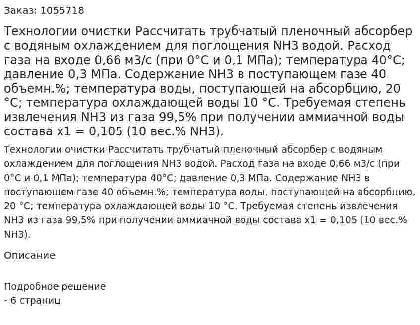 Технологии очистки  Рассчитать трубчатый пленочный абсорбер с водяным охлаждением для поглощения NН3 водой. Расход газа на входе 0,66 м3/с (при 0°С и 0,1 МПа); температура 40°С; давление 0,3 МПа. Содержание NН3 в поступающем газе 40 объемн.%; температура воды, поступающей на абсорбцию, 20 °С; температура охлаждающей воды 10 °С. Требуемая степень извлечения NH3 из газа 99,5% при получении аммиачной воды состава х1 = 0,105 (10 вес.% NH3). 