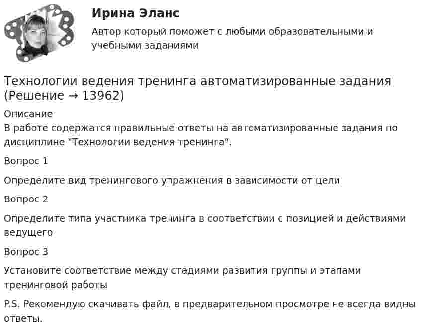      
          Описание
          В работе содержатся правильные ответы на автоматизированные задания по дисциплине Технологии ведения тренинга.Вопрос 1Определите вид тренингового упражнения в зависимости от целиВопрос 2Определите типа участника тренинга в соответствии с позицией и действиями ведущегоВопрос 3Установите соответствие между стадиями развития группы и этапами тренинговой работыP.S. Рекомендую скачивать файл, в предварительном просмотре не всегда видны ответы.  
            
            
            Технологии ведения тренингаТехнологии ведения тренинга автоматизированные заданияТехнологии ведения тренинга. все тесты по дисциплинеТехнологии ведения тренинга. Индивидуальное задание Технологии ведения тренинга индивидуальное практическое заданиеТехнологии ведения тренинга ответы на тестовые вопросыТехнологии в юридической деятельности, 1 часть (Тест с ответами, Синергия)⭐ Технологии Больших данных (BigData) (ответы на тест Синергия / МТИ / МосАП, декабрь 2022)Технологии Больших данных (BigData) синергия ответы на тест Технологии Больших данных (BigData) синергия ответы на тест Технологии Больших данных (BigData) тест с ответами Синергия/МОИ/ МТИТехнологии Больших данных BigDate ответы на тест СинергияТехнологии больших данных СинергияТехнологии ведения тренинга